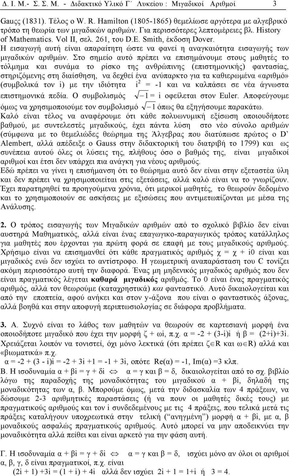 Στο σηµείο αυτό πρέπει να επισηµάνουµε στους µαθητές το τόλµηµα και συνάµα το ρίσκο της ανθρώπινης (επιστηµονικής) φαντασίας, στηριζόµενης στη διαίσθηση, να δεχθεί ένα ανύπαρκτο για τα καθιερωµένα