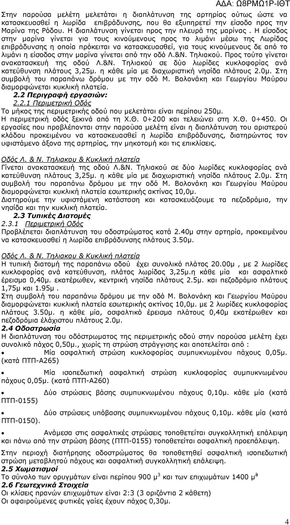 Η είσοδος στην µαρίνα γίνεται για τους κινούµενους προς το λιµάνι µέσω της Λωρίδας επιβράδυνσης η οποία πρόκειται να κατασκευασθεί, για τους κινούµενους δε από το λιµάνι η είσοδος στην µαρίνα γίνεται