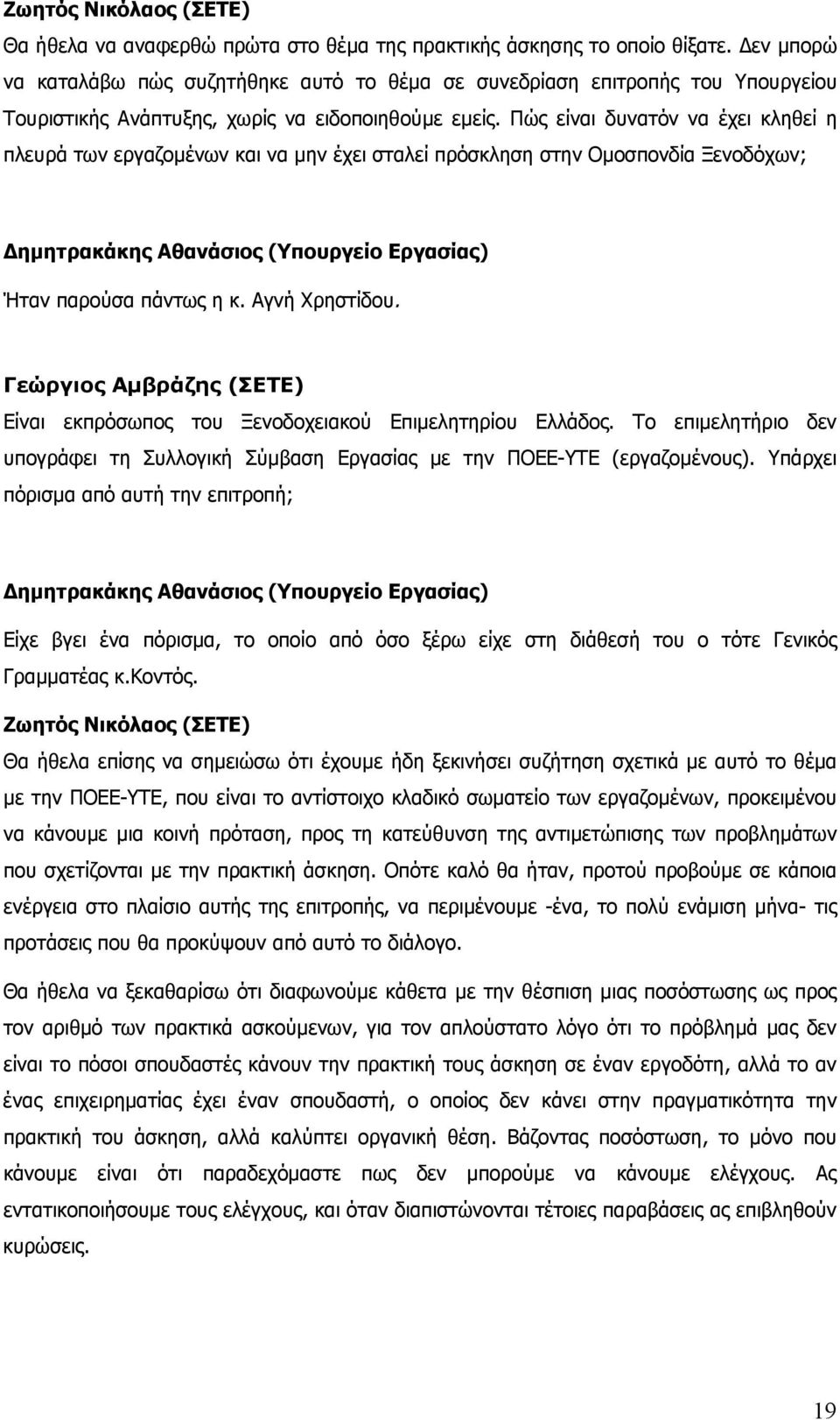 Πώς είναι δυνατόν να έχει κληθεί η πλευρά των εργαζομένων και να μην έχει σταλεί πρόσκληση στην Ομοσπονδία Ξενοδόχων; Δημητρακάκης Αθανάσιος (Υπουργείο Εργασίας) Ήταν παρούσα πάντως η κ.