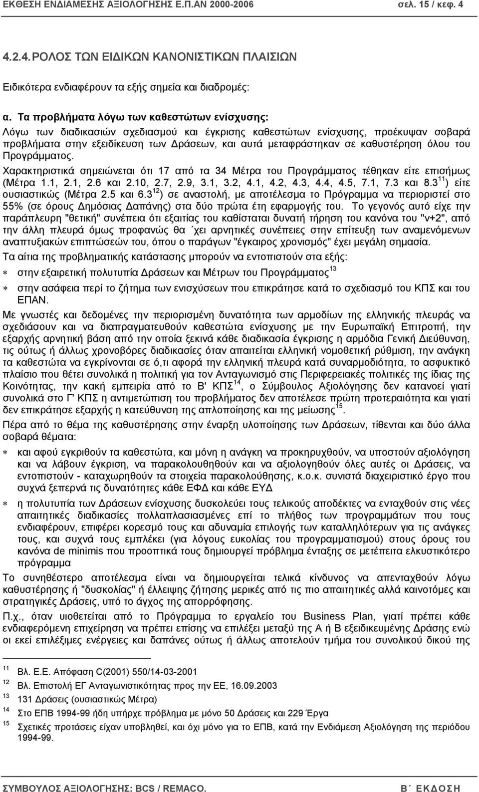 καθυστέρηση όλου του Προγράµµατος. Χαρακτηριστικά σηµειώνεται ότι 17 από τα 34 Μέτρα του Προγράµµατος τέθηκαν είτε επισήµως (Μέτρα 1.1, 2.1, 2.6 και 2.10, 2.7, 2.9, 3.1, 3.2, 4.1, 4.2, 4.3, 4.4, 4.