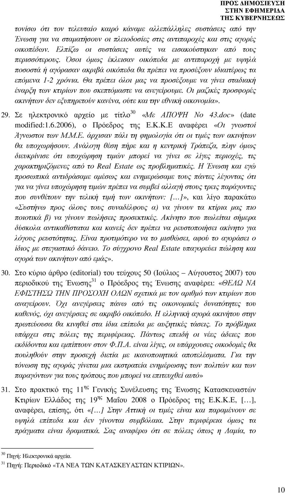 Όσοι όµως έκλεισαν οικόπεδα µε αντιπαροχή µε υψηλά ποσοστά ή αγόρασαν ακριβά οικόπεδα θα πρέπει να προσέξουν ιδιαιτέρως τα επόµενα 1-2 χρόνια.