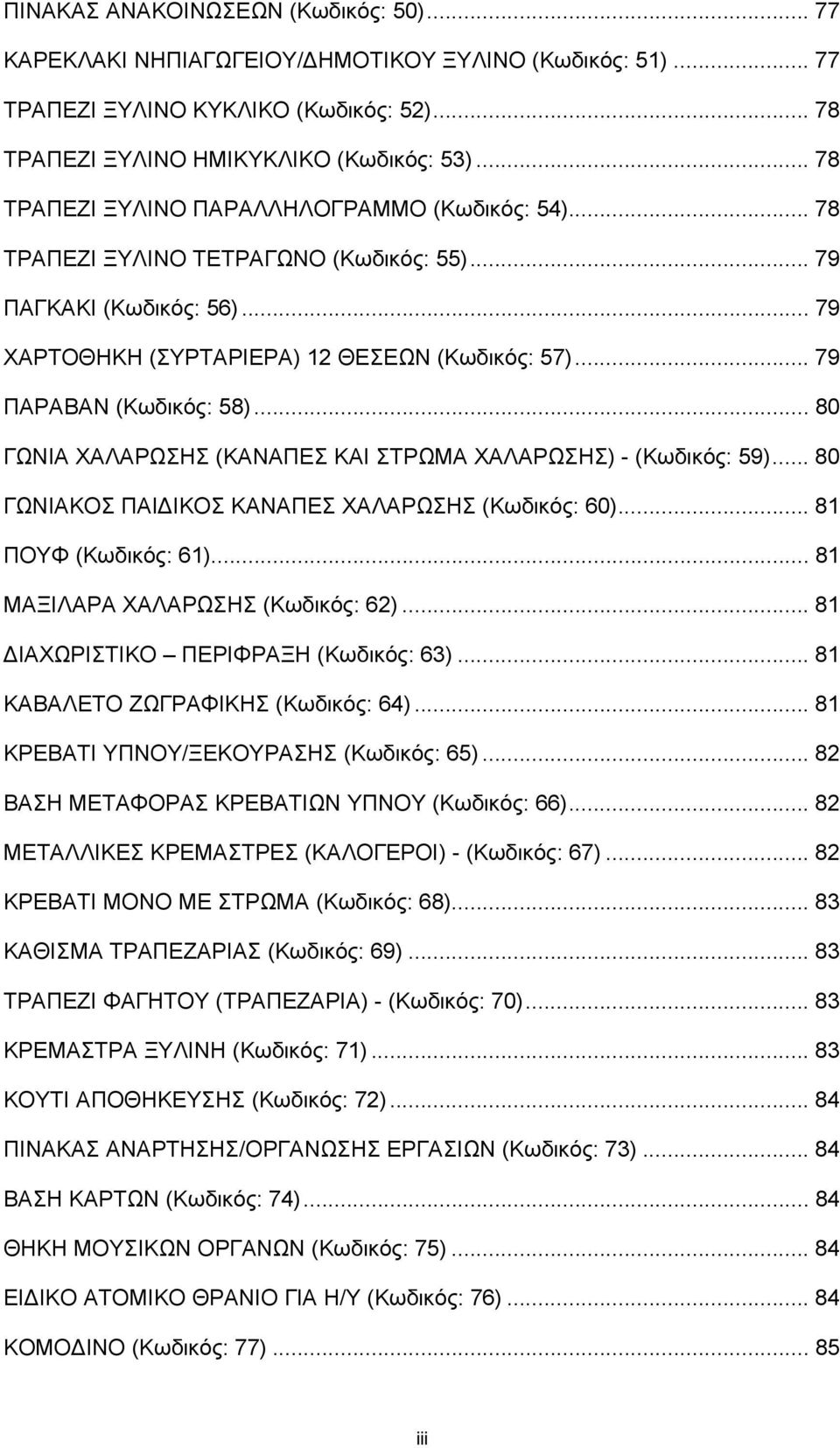 .. 79 ΠΑΡΑΒΑΝ (Κωδικός: 58)... 80 ΓΩΝΙΑ ΧΑΛΑΡΩΣΗΣ (ΚΑΝΑΠΕΣ ΚΑΙ ΣΤΡΩΜΑ ΧΑΛΑΡΩΣΗΣ) - (Κωδικός: 59)... 80 ΓΩΝΙΑΚΟΣ ΠΑΙΔΙΚΟΣ ΚΑΝΑΠΕΣ ΧΑΛΑΡΩΣΗΣ (Κωδικός: 60)... 81 ΠΟΥΦ (Κωδικός: 61).