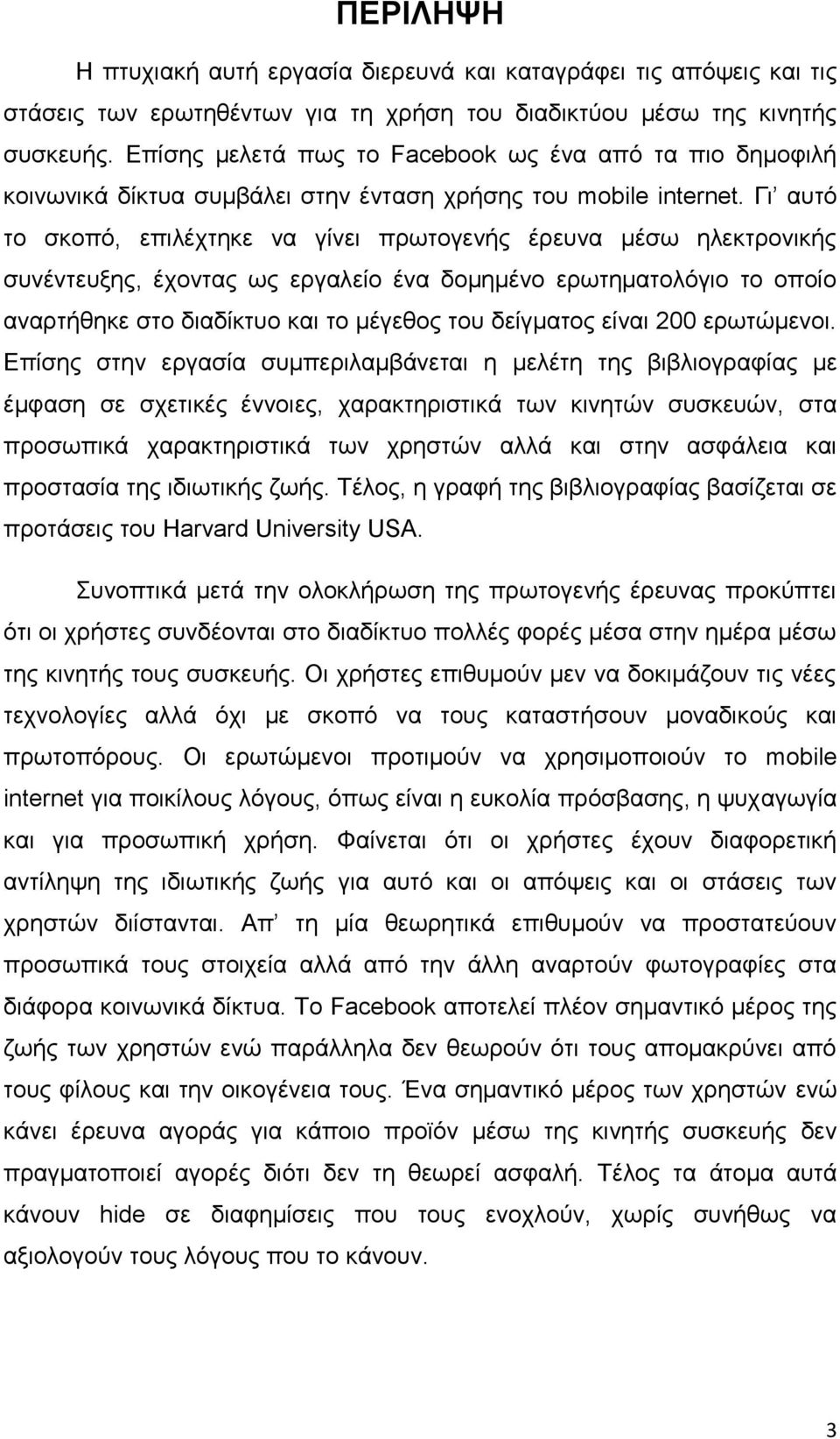 Γη απηό ην ζθνπό, επηιέρηεθε λα γίλεη πξσηνγελήο έξεπλα κέζσ ειεθηξνληθήο ζπλέληεπμεο, έρνληαο σο εξγαιείν έλα δνκεκέλν εξσηεκαηνιόγην ην νπνίν αλαξηήζεθε ζην δηαδίθηπν θαη ην κέγεζνο ηνπ δείγκαηνο