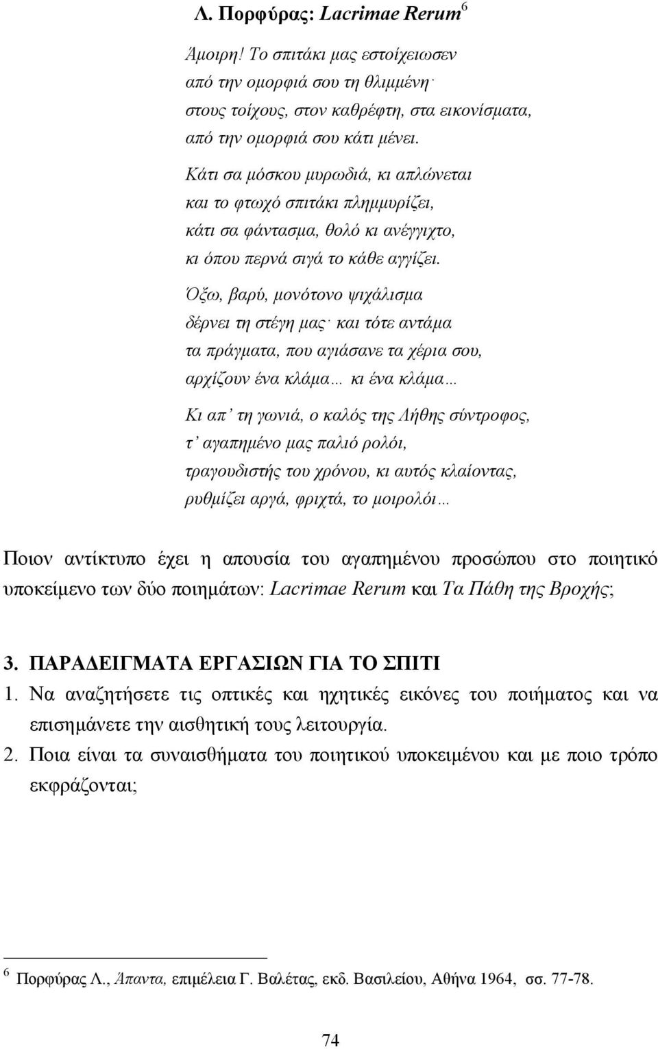 Όξω, βαρύ, µονότονο ψιχάλισµα δέρνει τη στέγη µας και τότε αντάµα τα πράγµατα, που αγιάσανε τα χέρια σου, αρχίζουν ένα κλάµα κι ένα κλάµα Κι απ τη γωνιά, ο καλός της Λήθης σύντροφος, τ αγαπηµένο µας