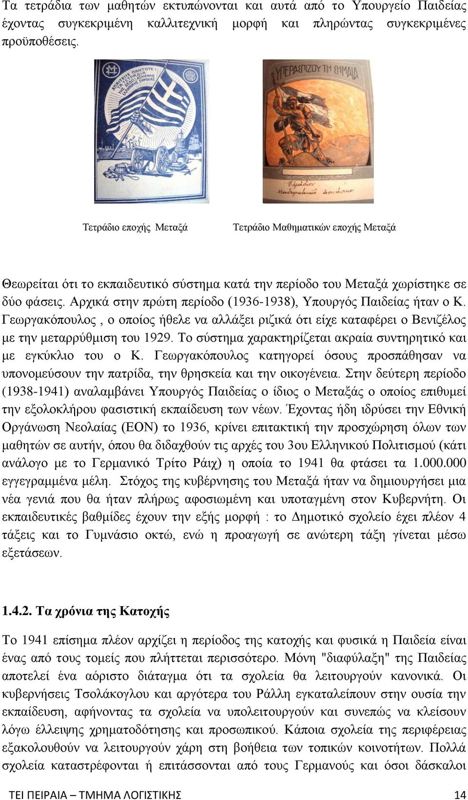 Αρχικά στην πρώτη περίοδο (1936-1938), Υπουργός Παιδείας ήταν ο Κ. Γεωργακόπουλος, ο οποίος ήθελε να αλλάξει ριζικά ότι είχε καταφέρει ο Βενιζέλος με την μεταρρύθμιση του 1929.