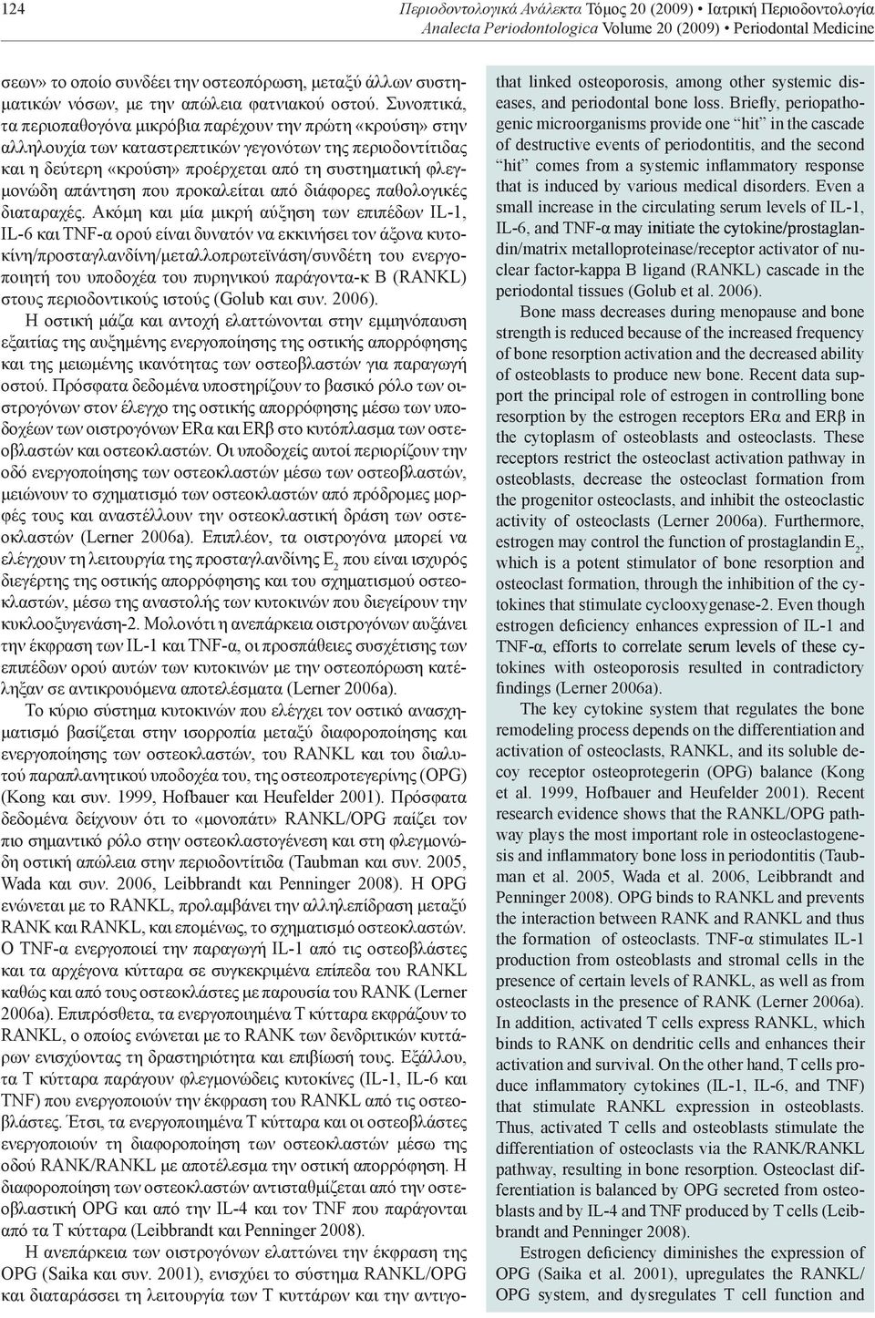 Συνοπτικά, τα περιοπαθογόνα μικρόβια παρέχουν την πρώτη «κρούση» στην αλληλουχία των καταστρεπτικών γεγονότων της περιοδοντίτιδας και η δεύτερη «κρούση» προέρχεται από τη συστηματική φλεγμονώδη