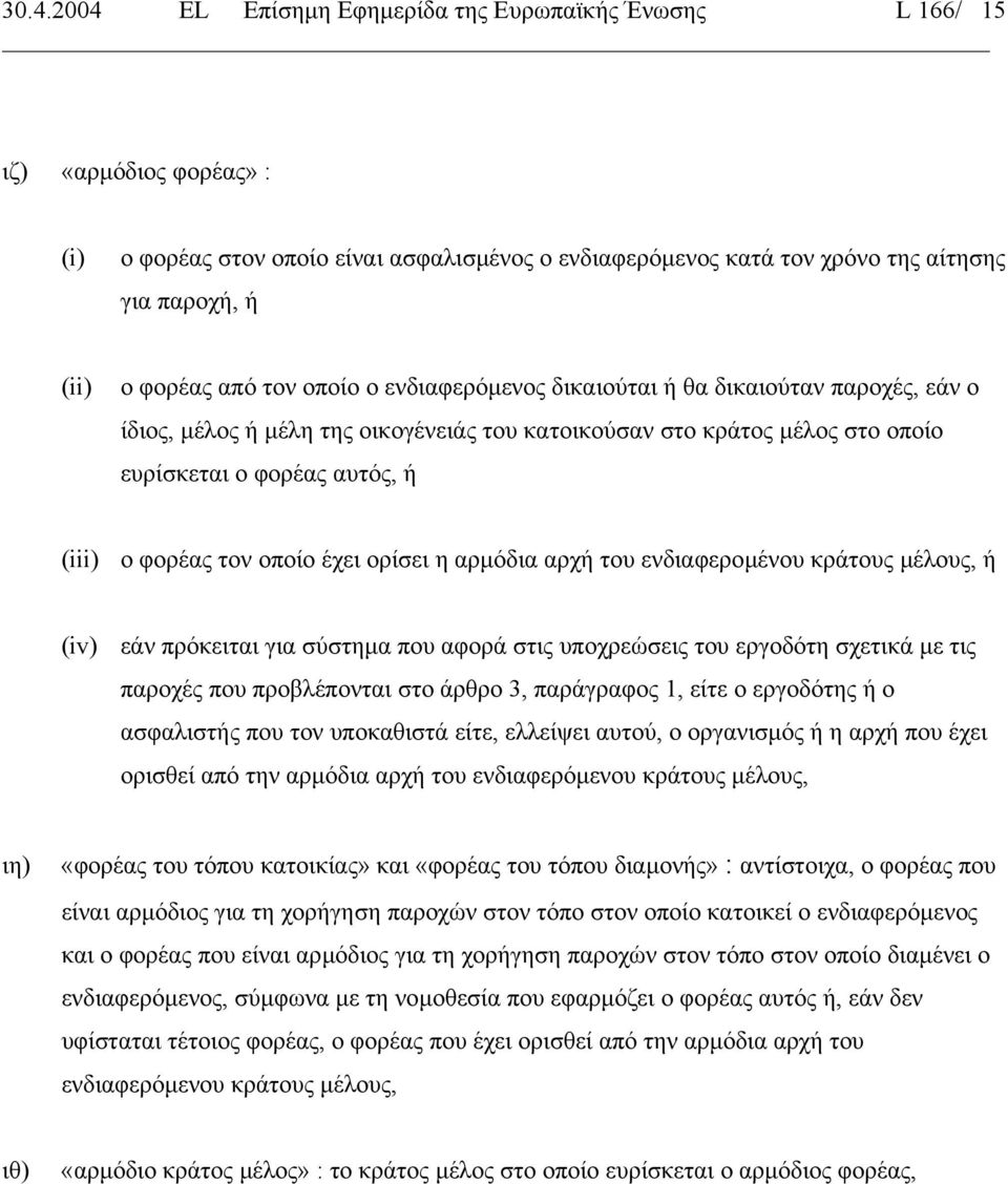 φορέας τον οποίο έχει ορίσει η αρµόδια αρχή του ενδιαφεροµένου κράτους µέλους, ή (iv) εάν πρόκειται για σύστηµα που αφορά στις υποχρεώσεις του εργοδότη σχετικά µε τις παροχές που προβλέπονται στο