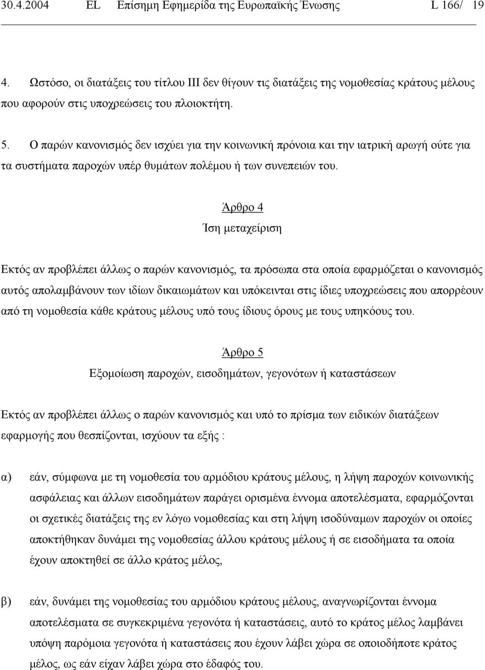 Ο παρών κανονισµός δεν ισχύει για την κοινωνική πρόνοια και την ιατρική αρωγή ούτε για τα συστήµατα παροχών υπέρ θυµάτων πολέµου ή των συνεπειών του.