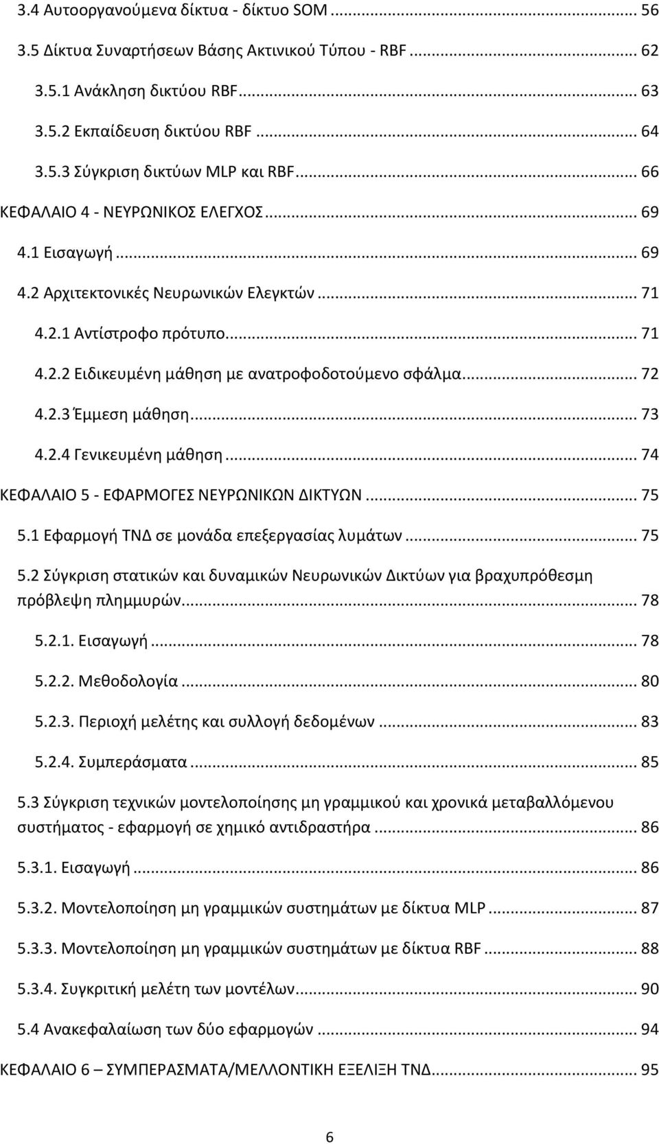 .. 73 4.2.4 Γενικευμζνη μάθηςη... 74 ΚΕΦΑΛΑΙΟ 5 - ΕΦΑΡΜΟΓΕ ΝΕΤΡΩΝΙΚΩΝ ΔΙΚΣΤΩΝ... 75 5.1 Εφαρμογή ΣΝΔ ςε μονάδα επεξεργαςίασ λυμάτων... 75 5.2 φγκριςη ςτατικϊν και δυναμικϊν Νευρωνικϊν Δικτφων για βραχυπρόθεςμη πρόβλεψη πλημμυρϊν.