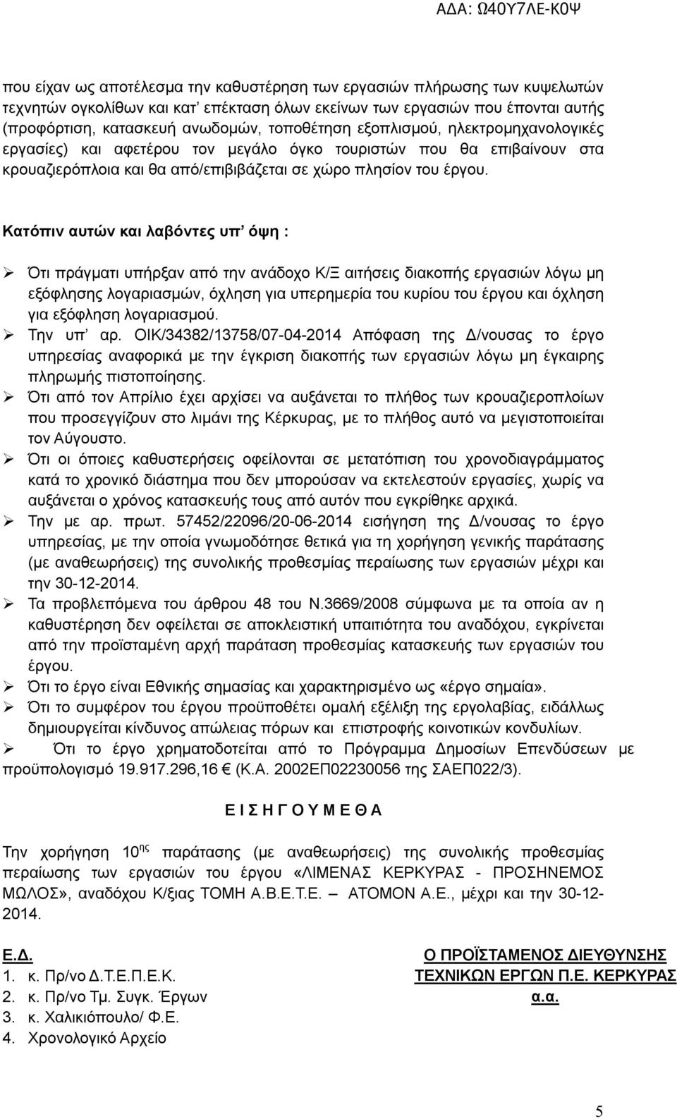 Κατόπιν αυτών και λαβόντες υπ όψη : Ότι πράγματι υπήρξαν από την ανάδοχο Κ/Ξ αιτήσεις διακοπής εργασιών λόγω μη εξόφλησης λογαριασμών, όχληση για υπερημερία του κυρίου του έργου και όχληση για