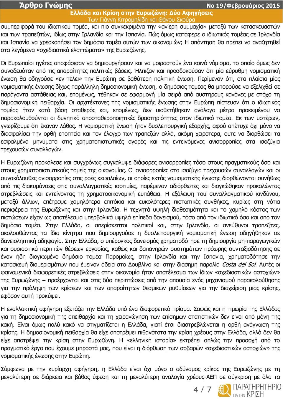 Ευρωζώνης. Οι Ευρωπαίοι ηγέτες αποφάσισαν να δημιουργήσουν και να μοιραστούν ένα κοινό νόμισμα, το οποίο όμως δεν συνοδευόταν από τις απαραίτητες πολιτικές βάσεις.