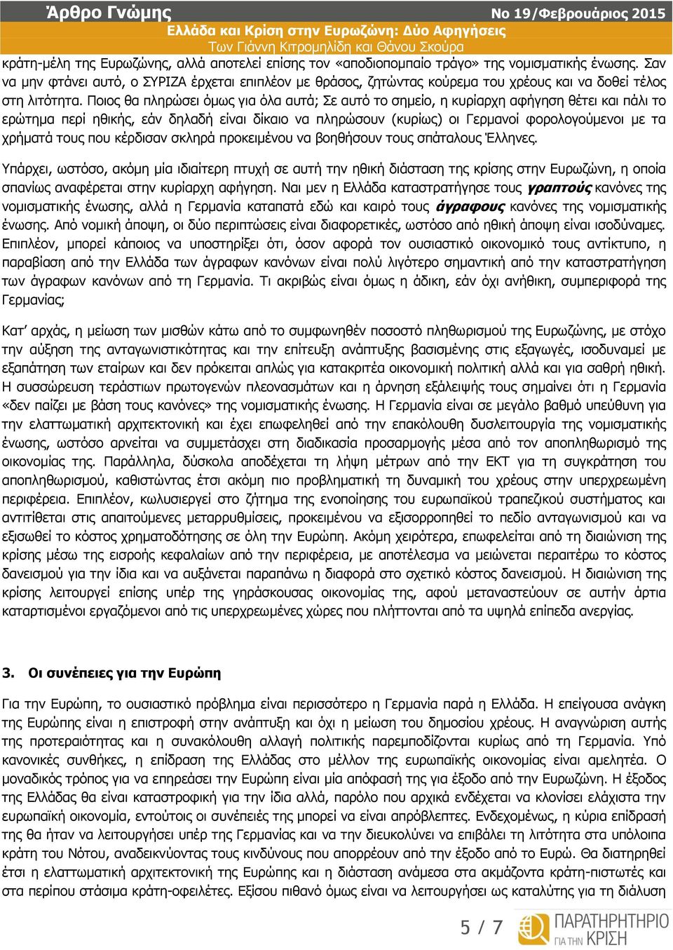 Ποιος θα πληρώσει όμως για όλα αυτά; Σε αυτό το σημείο, η κυρίαρχη αφήγηση θέτει και πάλι το ερώτημα περί ηθικής, εάν δηλαδή είναι δίκαιο να πληρώσουν (κυρίως) οι Γερμανοί φορολογούμενοι με τα