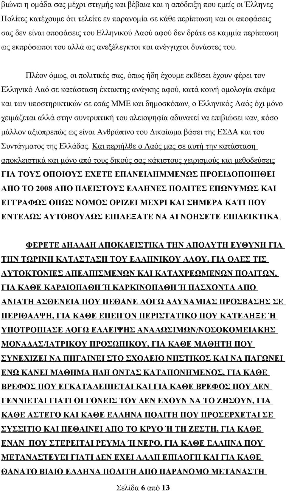 Πλέον όμως, οι πολιτικές σας, όπως ήδη έχουμε εκθέσει έχουν φέρει τον Ελληνικό Λαό σε κατάσταση έκτακτης ανάγκης αφού, κατά κοινή ομολογία ακόμα και των υποστηρικτικών σε εσάς ΜΜΕ και δημοσκόπων, ο