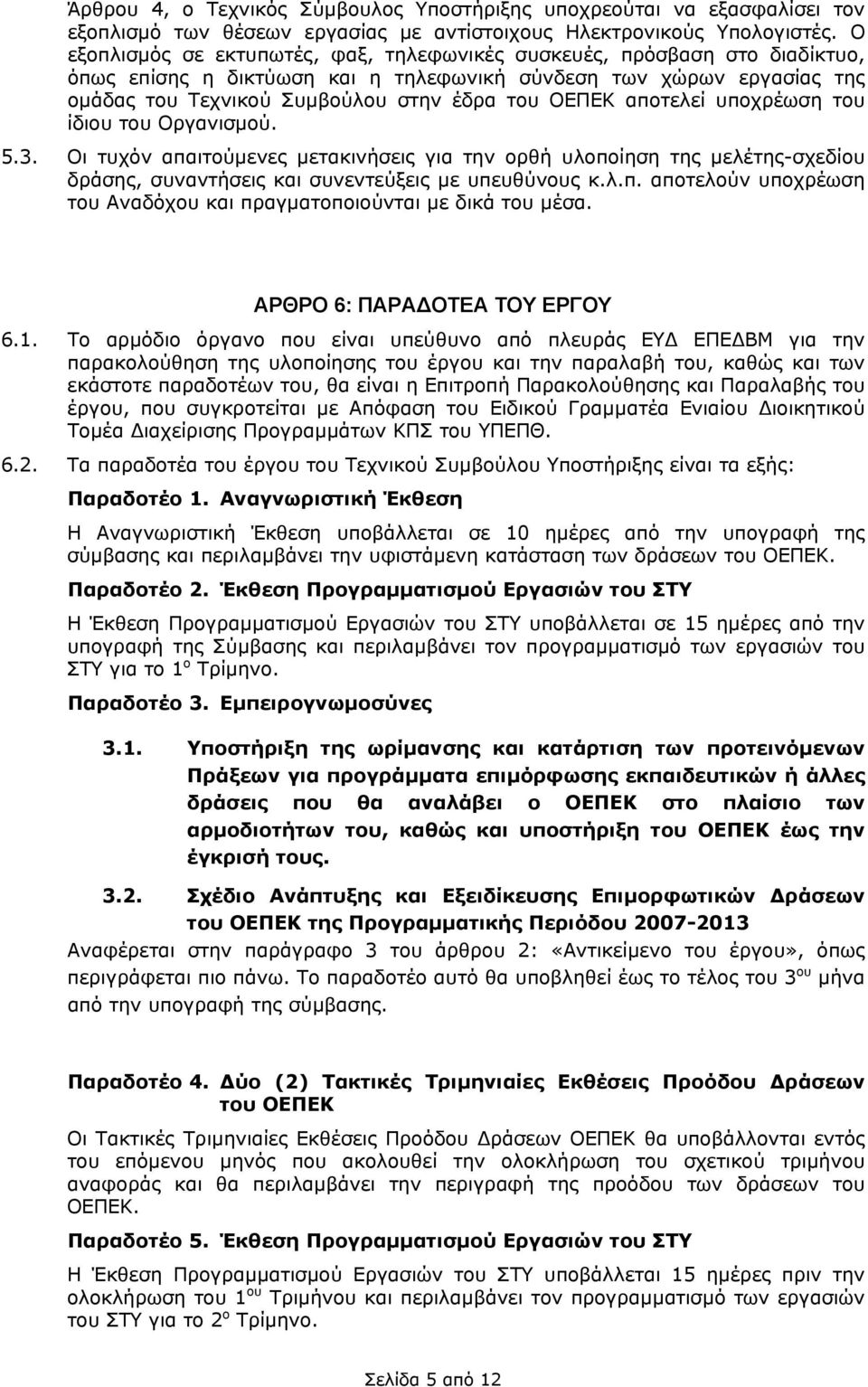 αποτελεί υποχρέωση του ίδιου του Οργανισµού. 5.3. Οι τυχόν απαιτούµενες µετακινήσεις για την ορθή υλοποίηση της µελέτης-σχεδίου δράσης, συναντήσεις και συνεντεύξεις µε υπευθύνους κ.λ.π. αποτελούν υποχρέωση του Αναδόχου και πραγµατοποιούνται µε δικά του µέσα.