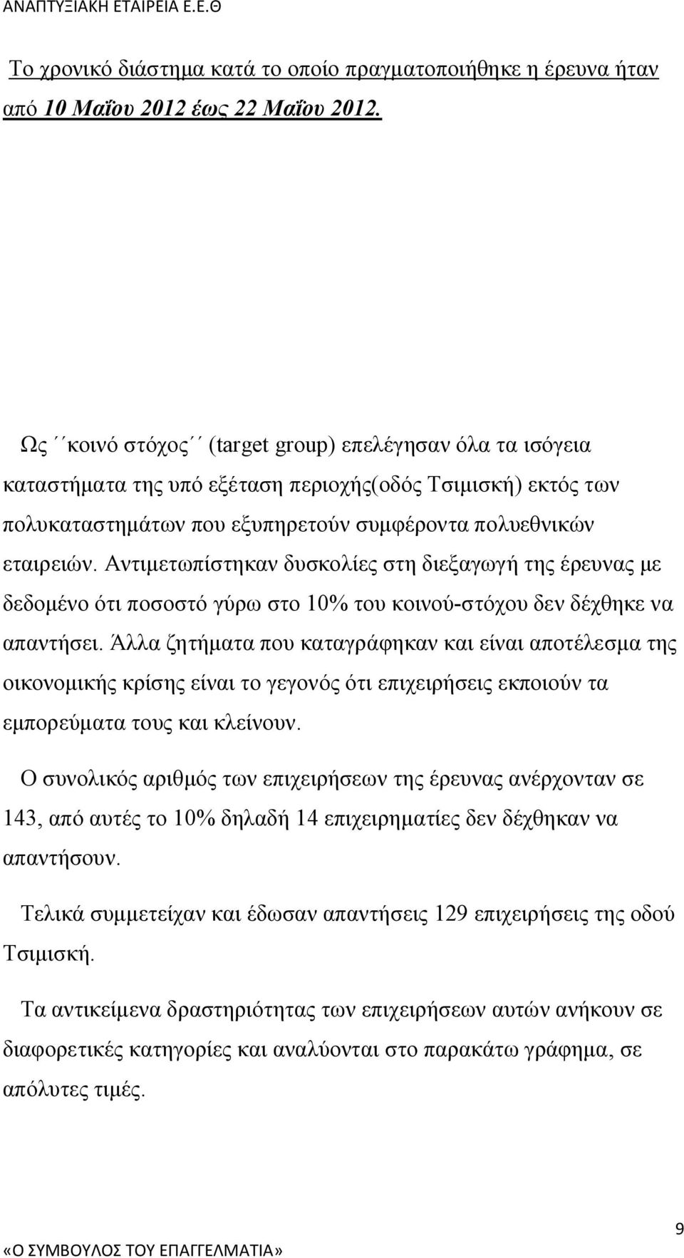 Αντιμετωπίστηκαν δυσκολίες στη διεξαγωγή της έρευνας με δεδομένο ότι ποσοστό γύρω στο 10% του κοινού-στόχου δεν δέχθηκε να απαντήσει.