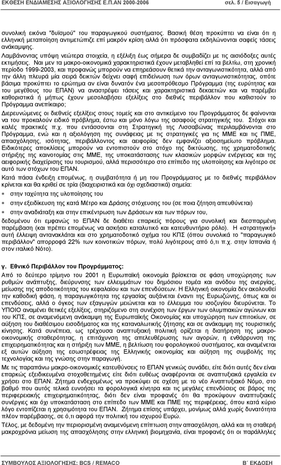 Λαµβάνοντας υπόψη νεώτερα στοιχεία, η εξέλιξη έως σήµερα δε συµβαδίζει µε τις αισιόδοξες αυτές εκτιµήσεις.