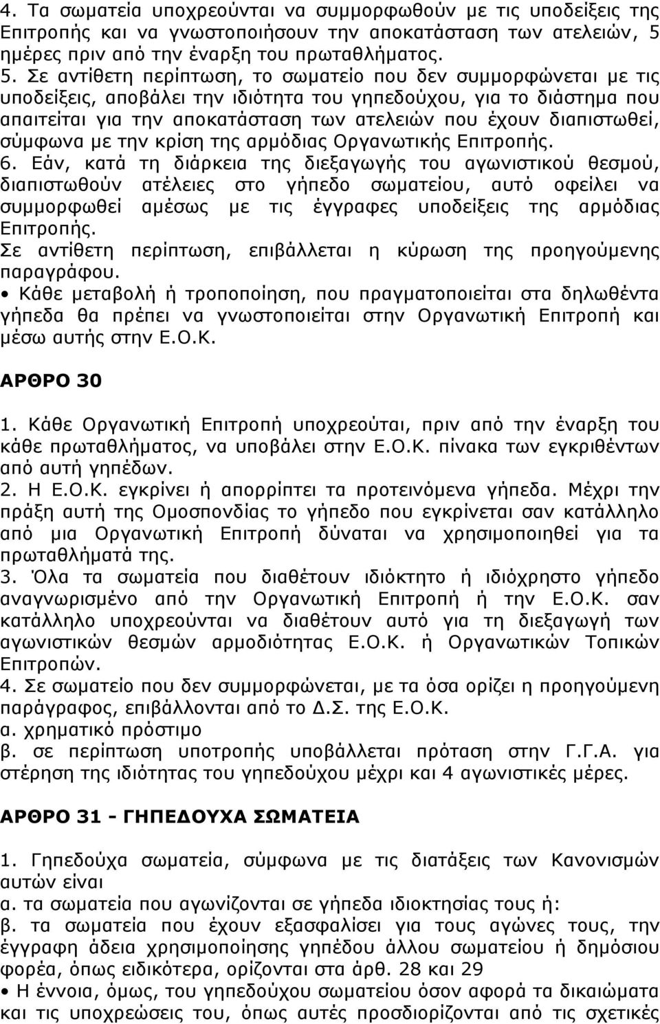 Σε αντίθετη περίπτωση, το σωματείο που δεν συμμορφώνεται με τις υποδείξεις, αποβάλει την ιδιότητα του γηπεδούχου, για το διάστημα που απαιτείται για την αποκατάσταση των ατελειών που έχουν