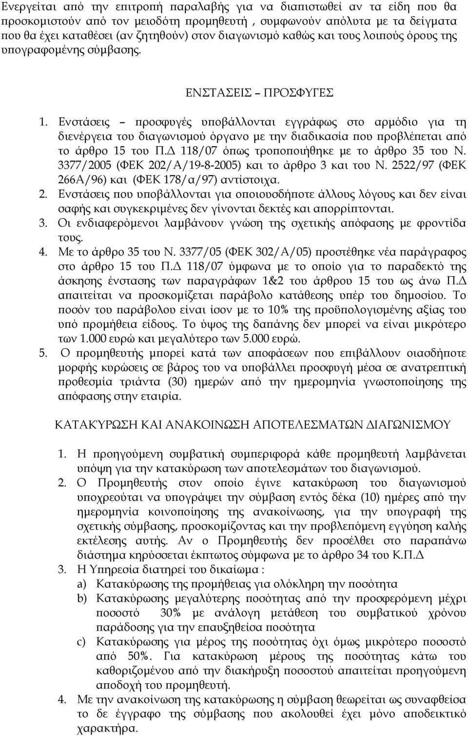 Ενστάσεις προσφυγές υποβάλλονται εγγράφως στο αρμόδιο για τη διενέργεια του διαγωνισμού όργανο με την διαδικασία που προβλέπεται από το άρθρο 15 του Π.Δ 118/07 όπως τροποποιήθηκε με το άρθρο 35 του Ν.