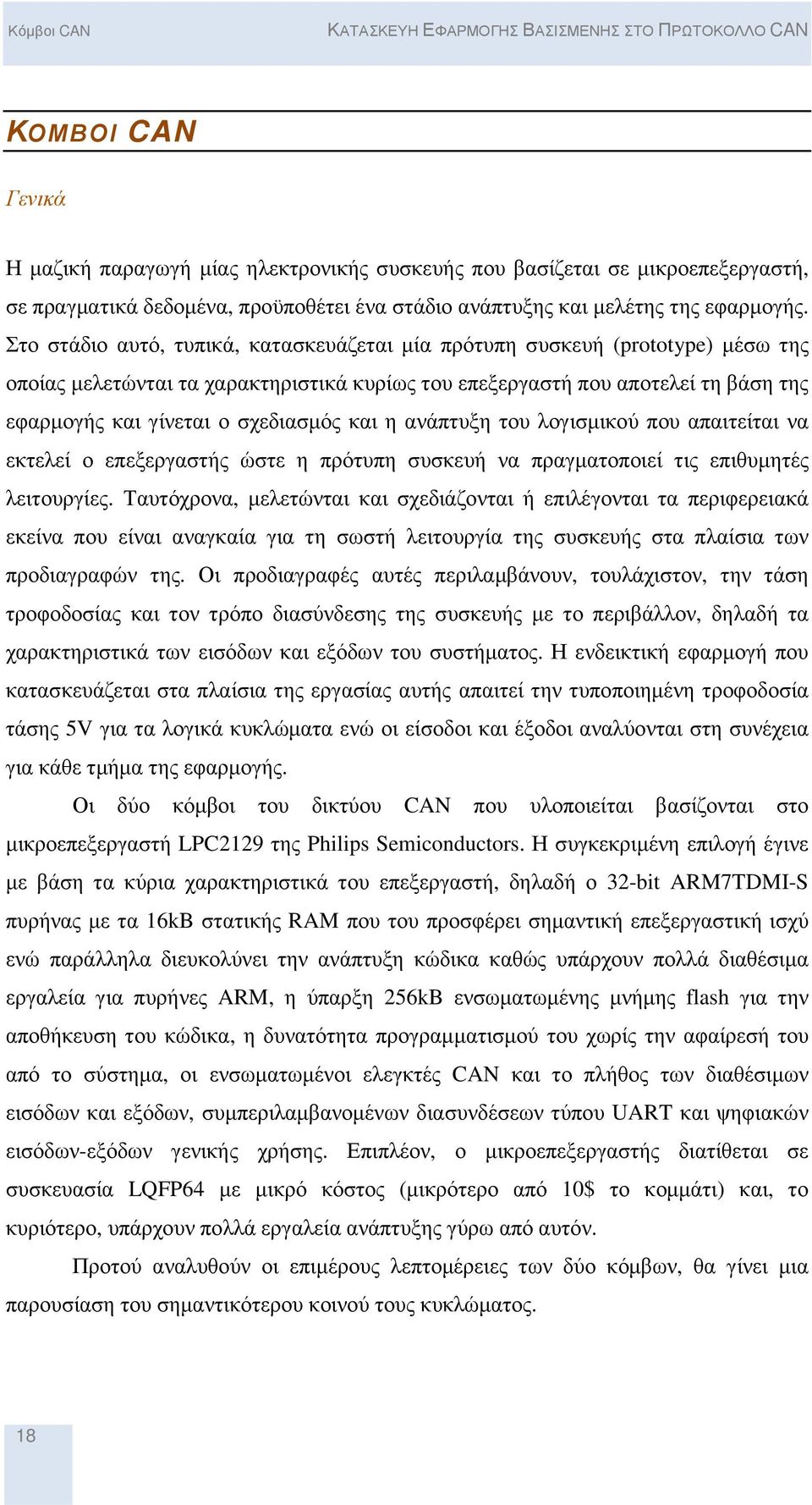 Στο στάδιο αυτό, τυπικά, κατασκευάζεται µία πρότυπη συσκευή (prototype) µέσω της οποίας µελετώνται τα χαρακτηριστικά κυρίως του επεξεργαστή που αποτελεί τη βάση της εφαρµογής και γίνεται ο σχεδιασµός