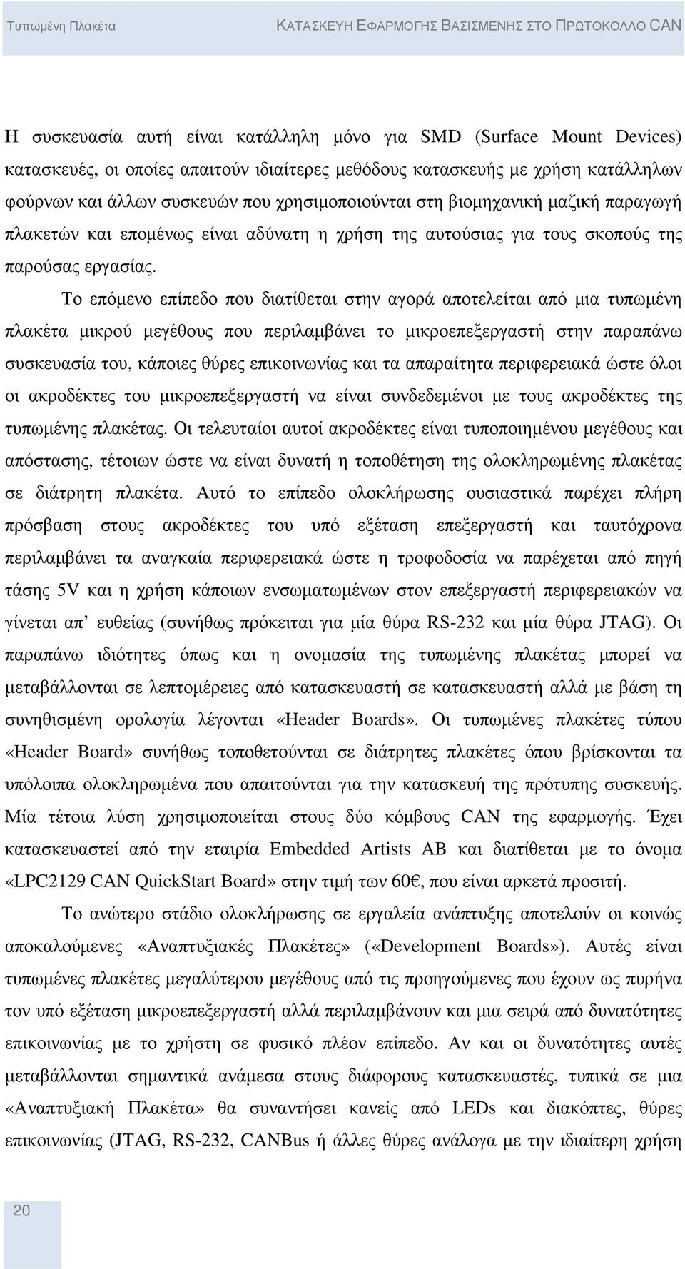 Το επόµενο επίπεδο που διατίθεται στην αγορά αποτελείται από µια τυπωµένη πλακέτα µικρού µεγέθους που περιλαµβάνει το µικροεπεξεργαστή στην παραπάνω συσκευασία του, κάποιες θύρες επικοινωνίας και τα