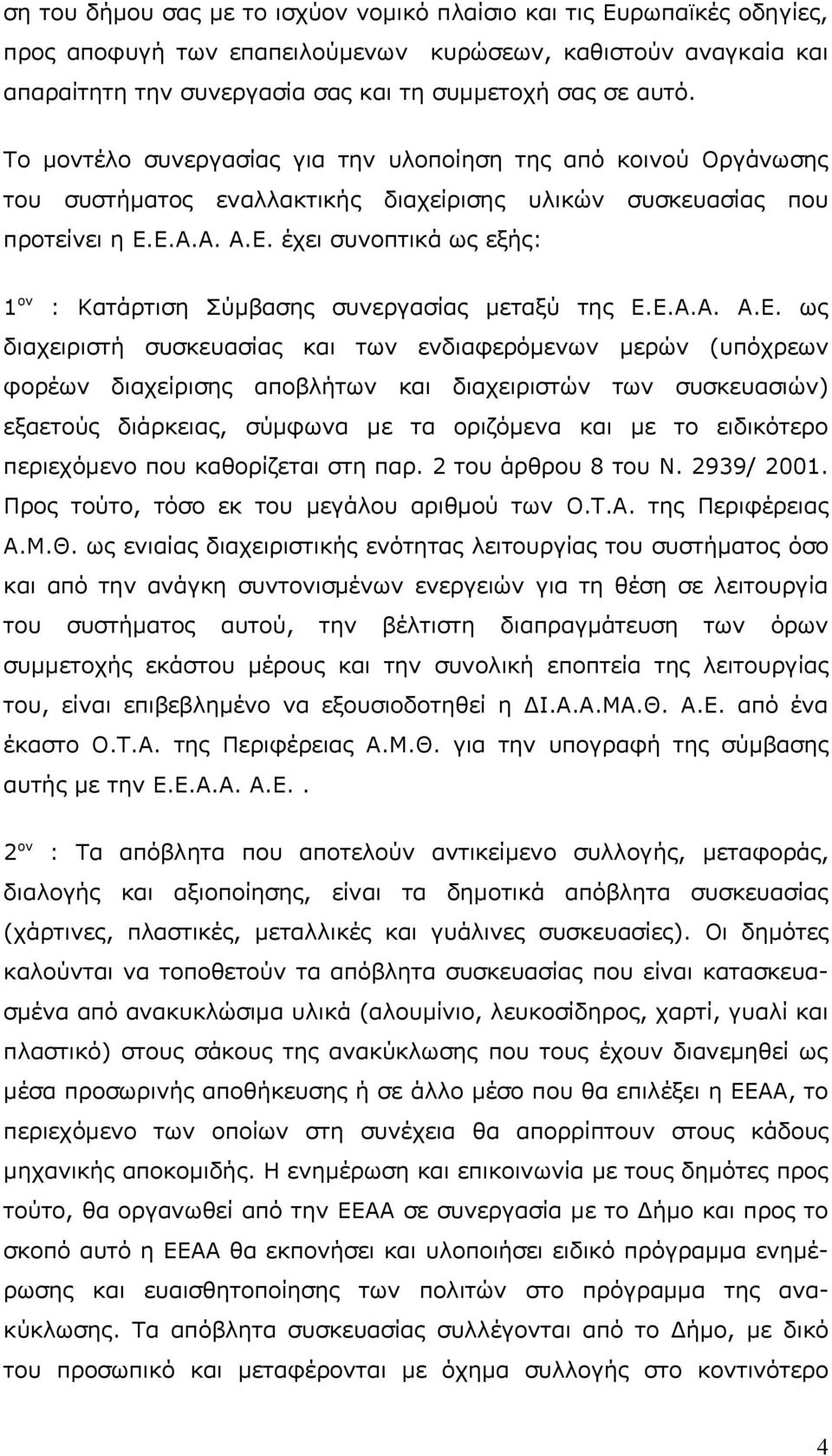 Ε.Α.Α. Α.Ε. έχει συνοπτικά ως εξής: 1 ον : Κατάρτιση Σύμβασης συνεργασίας μεταξύ της Ε.Ε.Α.Α. Α.Ε. ως διαχειριστή συσκευασίας και των ενδιαφερόμενων μερών (υπόχρεων φορέων διαχείρισης αποβλήτων και