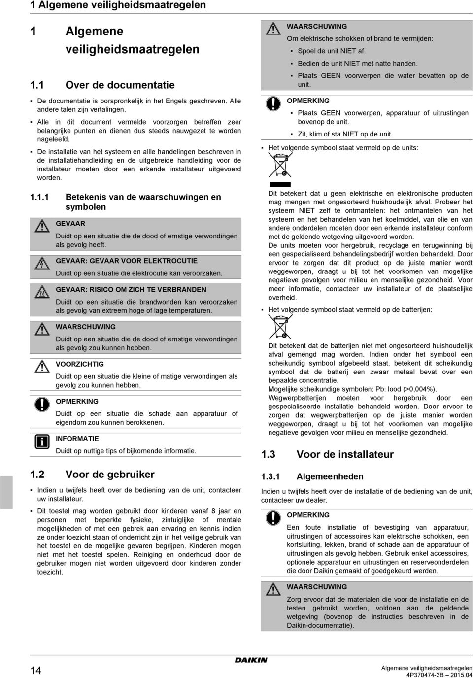 De installatie van het systeem en allle handelingen beschreven in de installatiehandleiding en de uitgebreide handleiding voor de installateur moeten door een erkende installateur uitgevoerd worden.