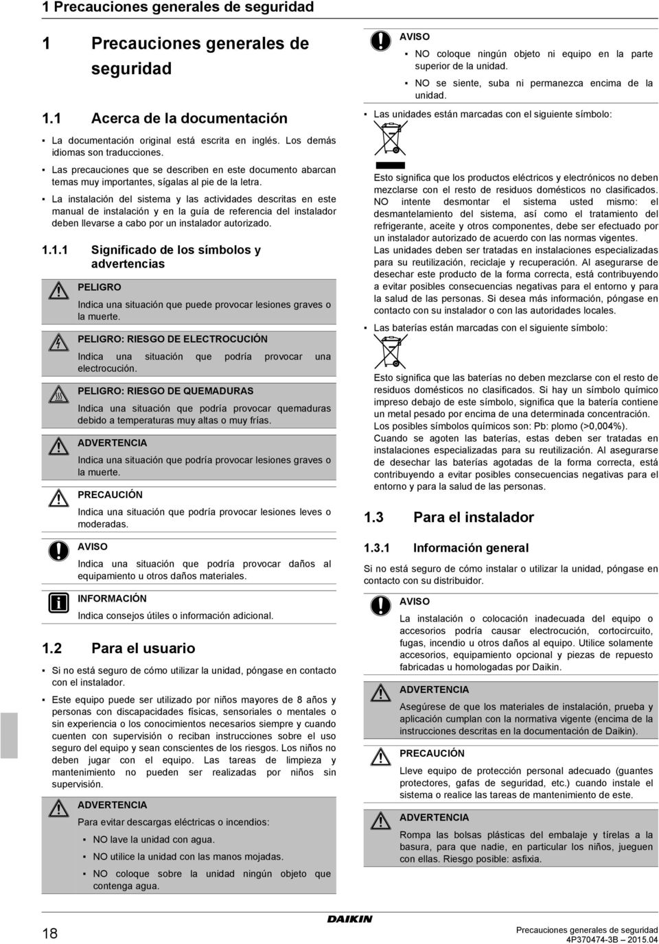 La instalación del sistema y las actividades descritas en este manual de instalación y en la guía de referencia del instalador deben llevarse a cabo por un instalador autorizado. 1.