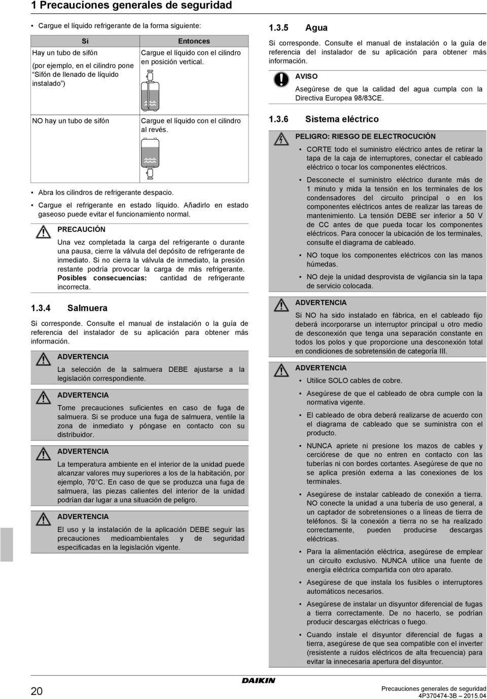 Cargue el refrigerante en estado líquido. Añadirlo en estado gaseoso puede evitar el funcionamiento normal.