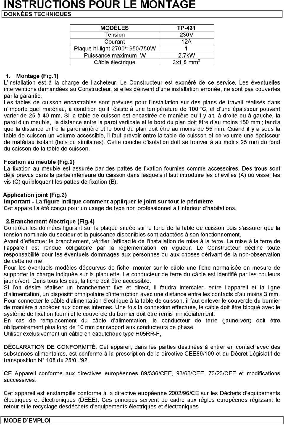 Les éventuelles interventions demandées au Constructeur, si elles dérivent d une installation erronée, ne sont pas couvertes par la garantie.