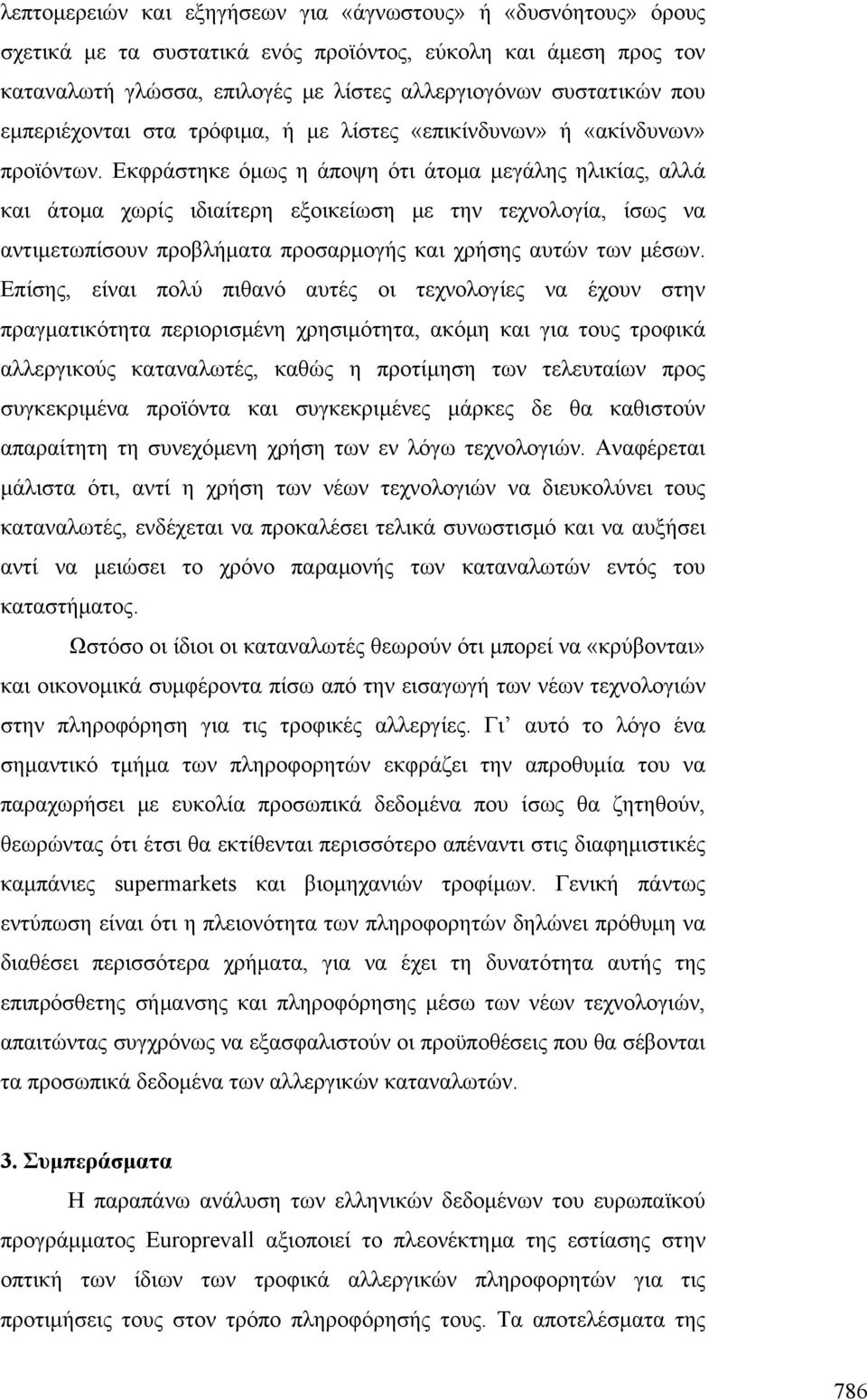 Εκφράστηκε όμως η άποψη ότι άτομα μεγάλης ηλικίας, αλλά και άτομα χωρίς ιδιαίτερη εξοικείωση με την τεχνολογία, ίσως να αντιμετωπίσουν προβλήματα προσαρμογής και χρήσης αυτών των μέσων.