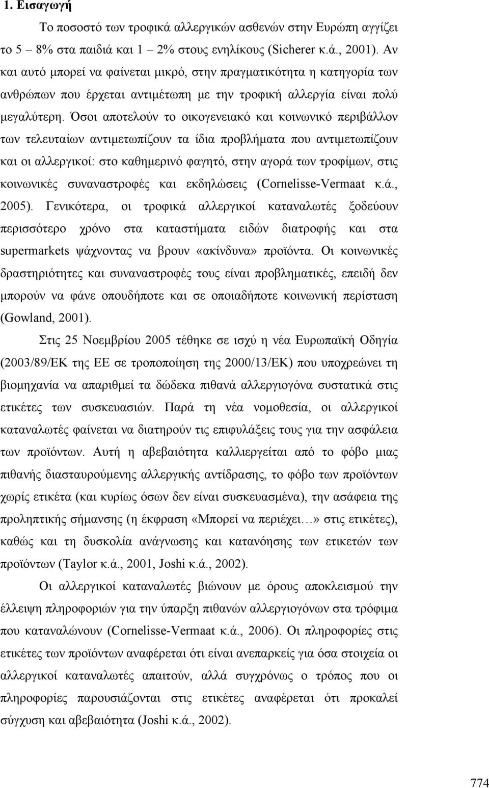 Όσοι αποτελούν το οικογενειακό και κοινωνικό περιβάλλον των τελευταίων αντιμετωπίζουν τα ίδια προβλήματα που αντιμετωπίζουν και οι αλλεργικοί: στο καθημερινό φαγητό, στην αγορά των τροφίμων, στις