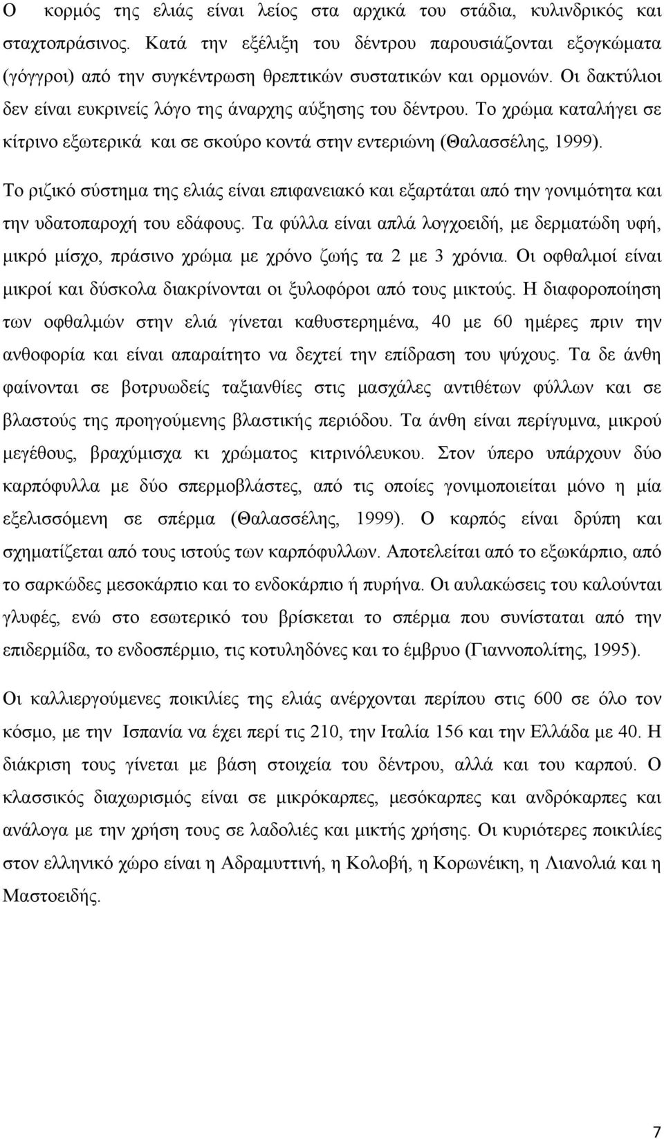 Το χρώμα καταλήγει σε κίτρινο εξωτερικά και σε σκούρο κοντά στην εντεριώνη (Θαλασσέλης, 1999).