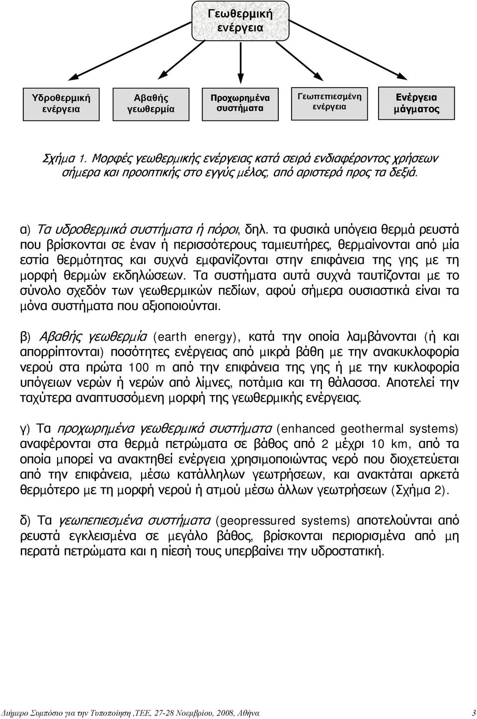 τα φυσικά υπόγεια θερµά ρευστά που βρίσκονται σε έναν ή περισσότερους ταµιευτήρες, θερµαίνονται από µία εστία θερµότητας και συχνά εµφανίζονται στην επιφάνεια της γης µε τη µορφή θερµών εκδηλώσεων.