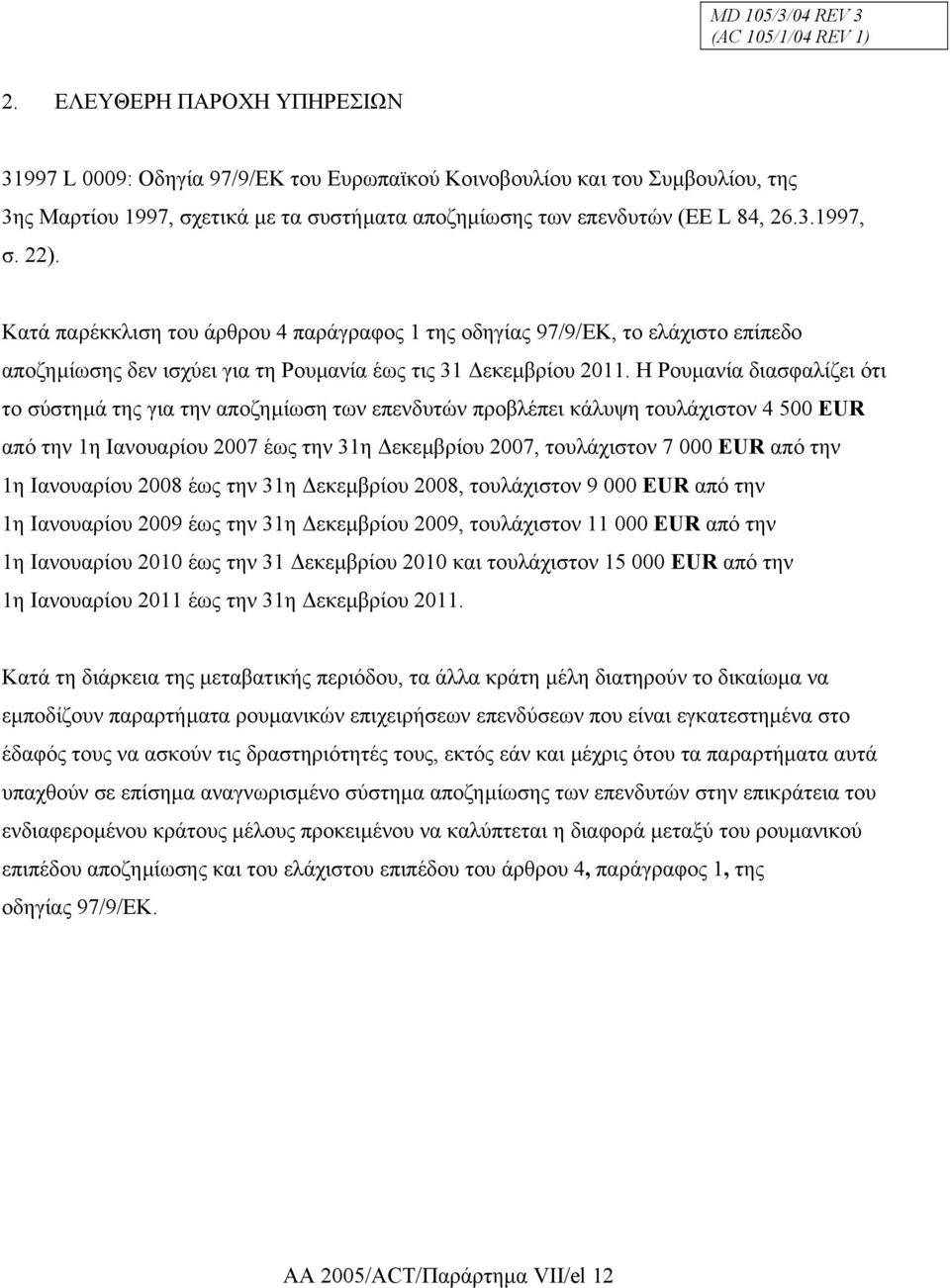 Κατά παρέκκλιση του άρθρου 4 παράγραφος 1 της οδηγίας 97/9/ΕΚ, το ελάχιστο επίπεδο αποζηµίωσης δεν ισχύει για τη Ρουµανία έως τις 31 εκεµβρίου 2011.