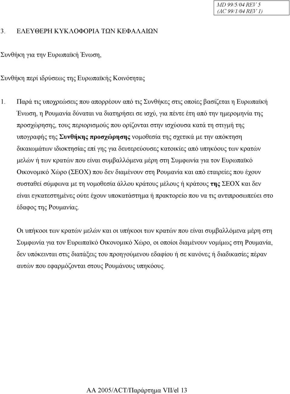 περιορισµούς που ορίζονται στην ισχύουσα κατά τη στιγµή της υπογραφής της Συνθήκης προσχώρησης νοµοθεσία της σχετικά µε την απόκτηση δικαιωµάτων ιδιοκτησίας επί γης για δευτερεύουσες κατοικίες από