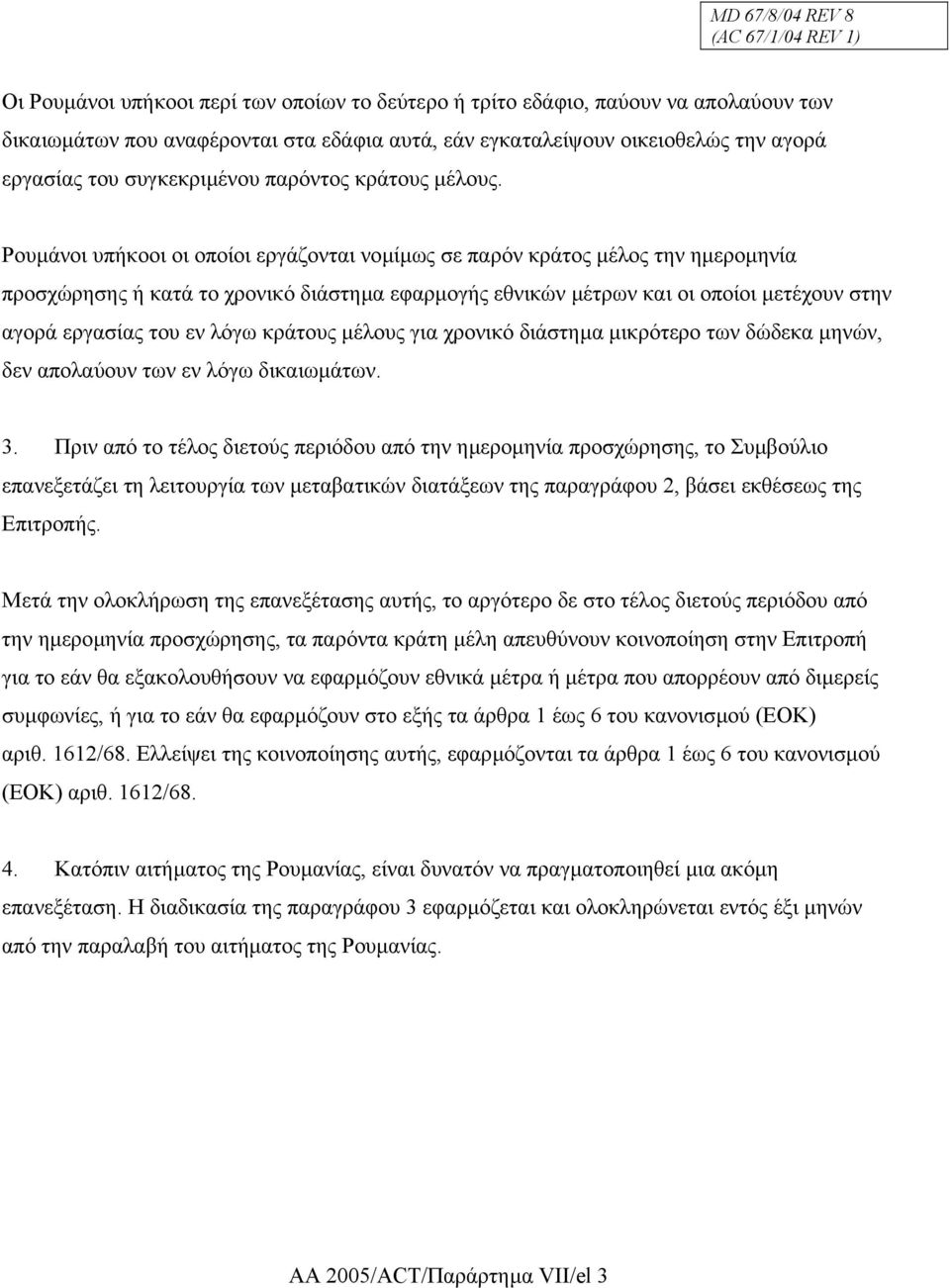 Ρουµάνοι υπήκοοι οι οποίοι εργάζονται νοµίµως σε παρόν κράτος µέλος την ηµεροµηνία προσχώρησης ή κατά το χρονικό διάστηµα εφαρµογής εθνικών µέτρων και οι οποίοι µετέχουν στην αγορά εργασίας του εν