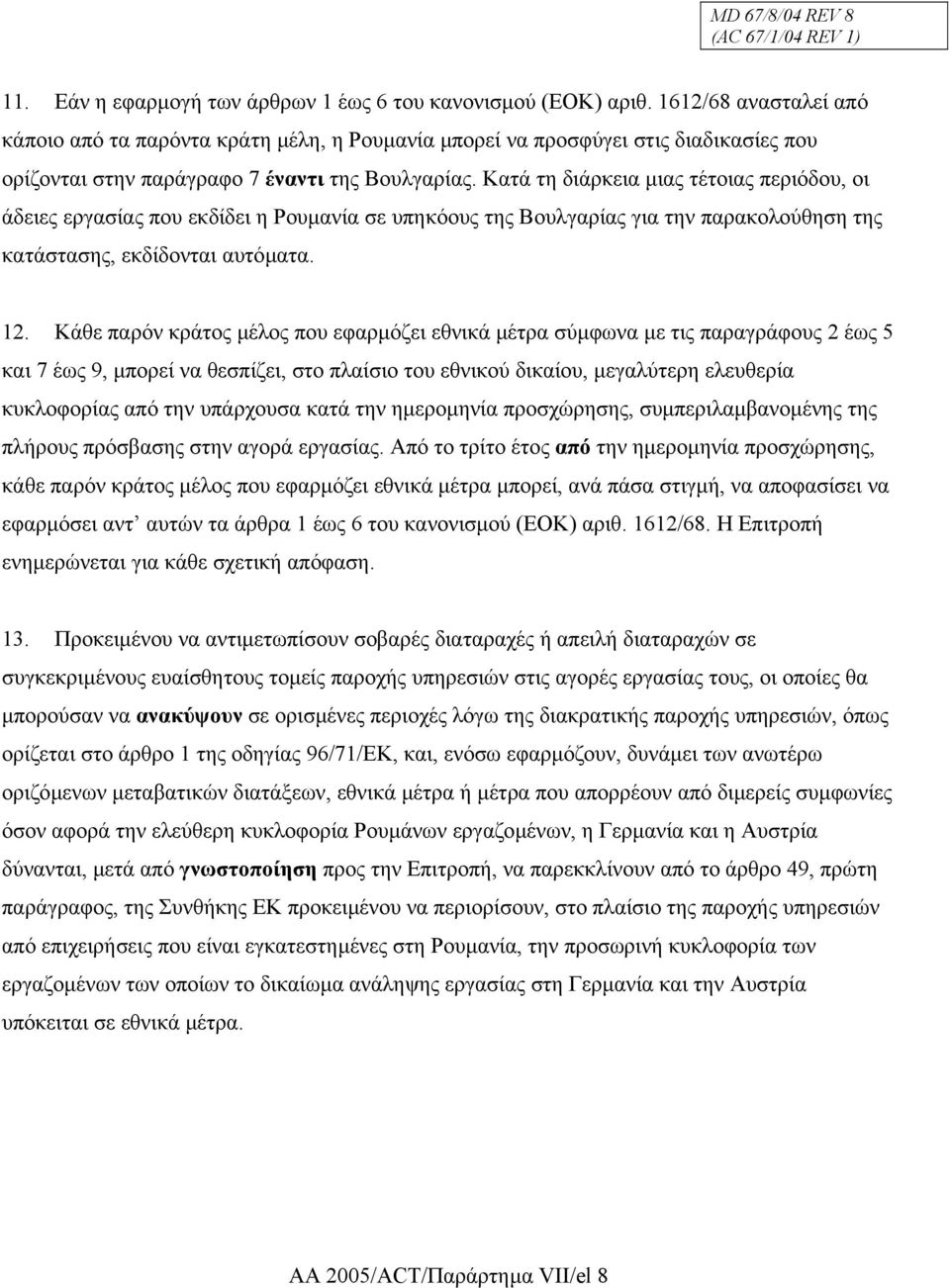 Κατά τη διάρκεια µιας τέτοιας περιόδου, οι άδειες εργασίας που εκδίδει η Ρουµανία σε υπηκόους της Βουλγαρίας για την παρακολούθηση της κατάστασης, εκδίδονται αυτόµατα. 12.