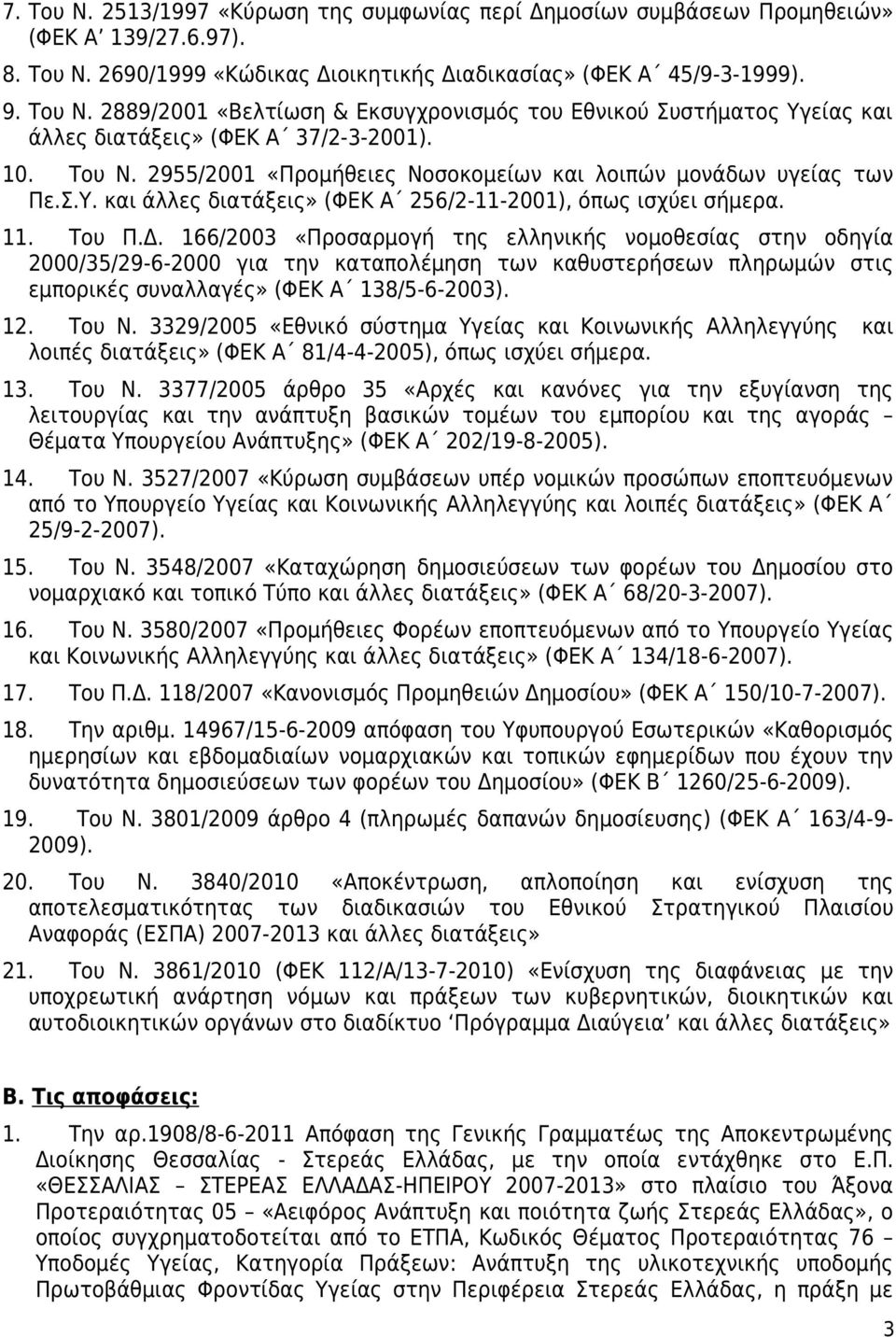 166/2003 «Προσαρμογή της ελληνικής νομοθεσίας στην οδηγία 2000/35/29-6-2000 για την καταπολέμηση των καθυστερήσεων πληρωμών στις εμπορικές συναλλαγές» (ΦΕΚ Α 138/5-6-2003). 12. Του Ν.