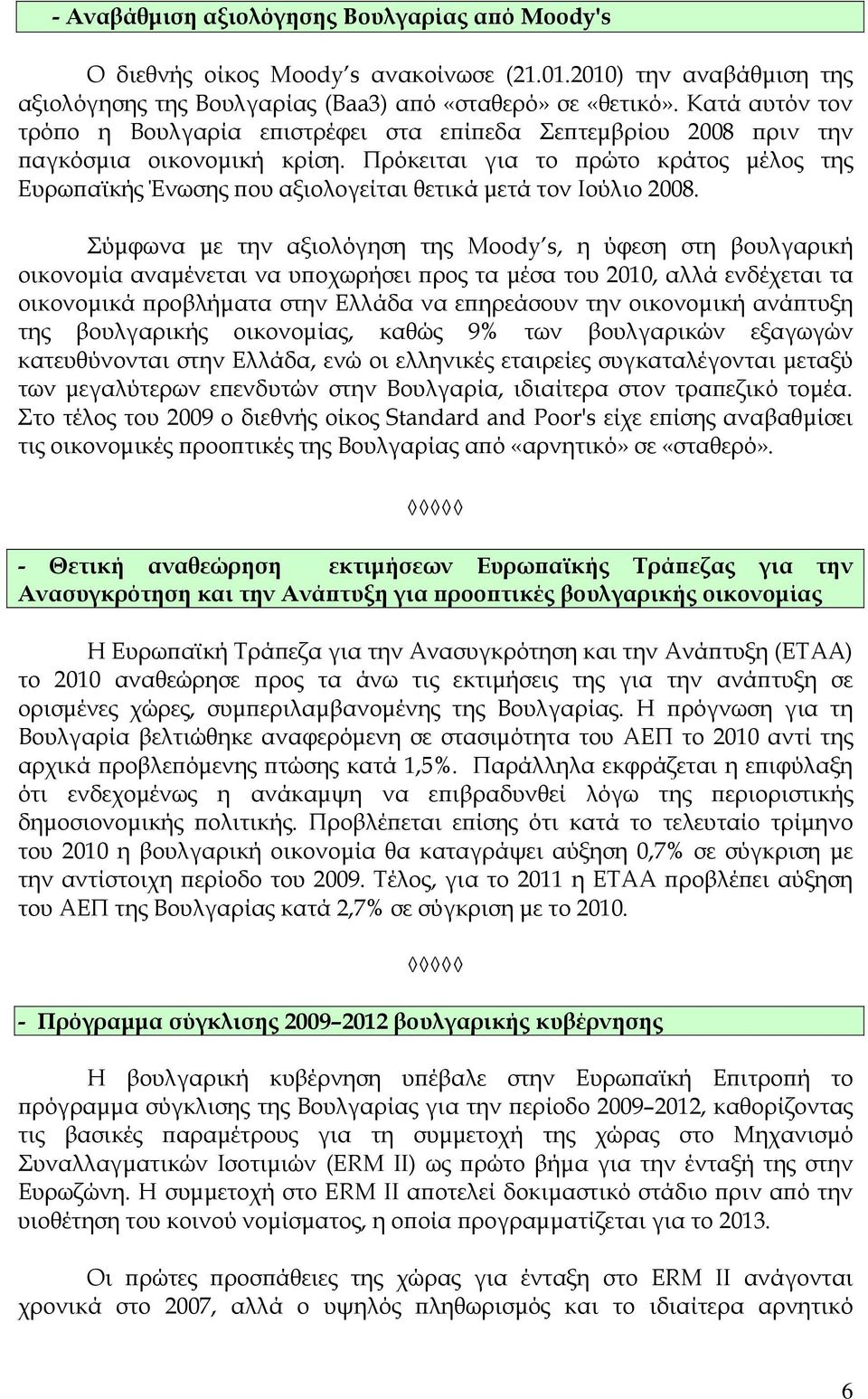 Πρόκειται για το πρώτο κράτος μέλος της Ευρωπαϊκής Ένωσης που αξιολογείται θετικά μετά τον Ιούλιο 2008.