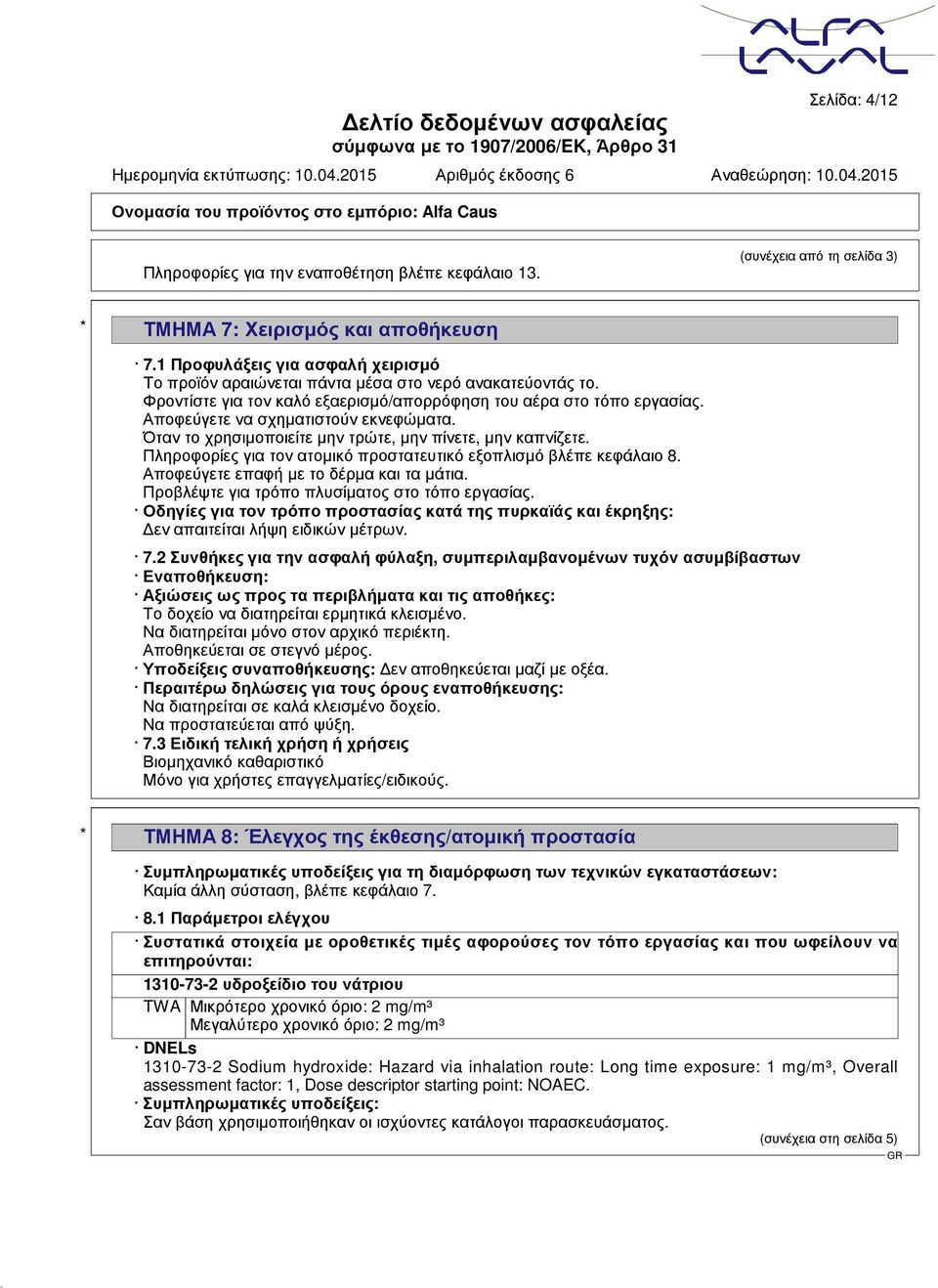 Αποφεύγετε να σχηματιστούν εκνεφώματα. Όταν το χρησιμοποιείτε μην τρώτε, μην πίνετε, μην καπνίζετε. Πληροφορίες για τον ατομικό προστατευτικό εξοπλισμό βλέπε κεφάλαιο 8.