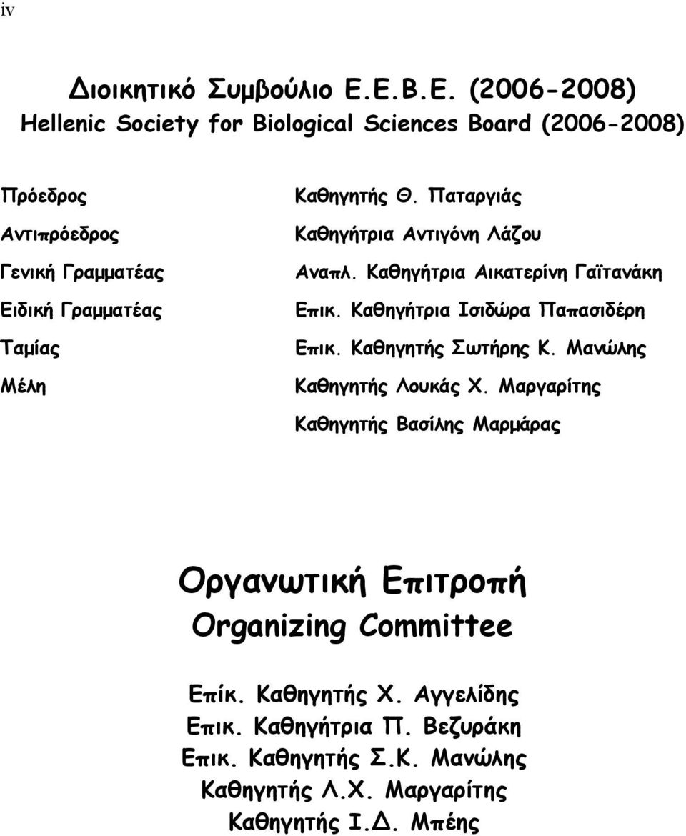 Ταµίας Μέλη Καθηγητής Θ. Παταργιάς Καθηγήτρια Αντιγόνη Λάζου Αναπλ. Καθηγήτρια Αικατερίνη Γαϊτανάκη Επικ. Καθηγήτρια Ισιδώρα Παπασιδέρη Επικ.