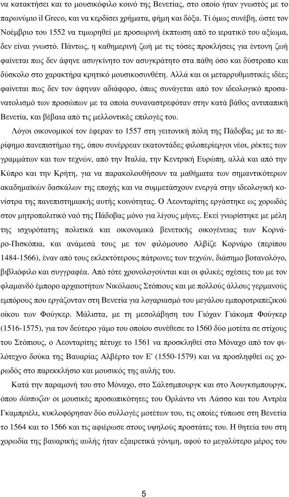 Πάντως, η καθηµερινή ζωή µε τις τόσες προκλήσεις για έντονη ζωή φαίνεται πως δεν άφηνε ασυγκίνητο τον ασυγκράτητο στα πάθη όσο και δύστροπο και δύσκολο στο χαρακτήρα κρητικό µουσικοσυνθέτη.