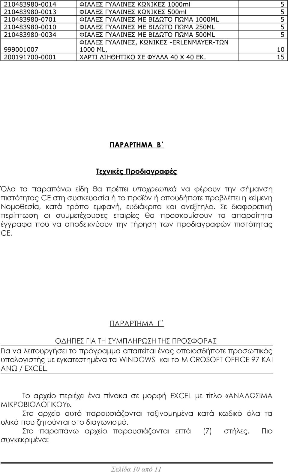 15 ΠΑΡΑΡΤΗΜΑ Β Τεχνικές Προδιαγραφές Όλα τα παραπάνω είδη θα πρέπει υποχρεωτικά να φέρουν την σήμανση πιστότητας CE στη συσκευασία ή το προϊόν ή οπουδήποτε προβλέπει η κείμενη Νομοθεσία, κατά τρόπο