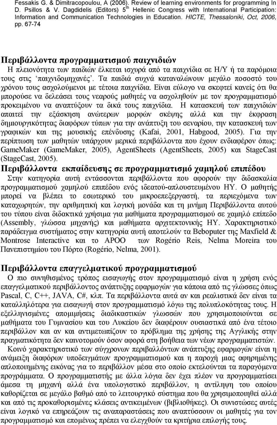 Είναι εύλογο να σκεφτεί κανείς ότι θα μπορούσε να δελεάσει τους νεαρούς μαθητές να ασχοληθούν με τον προγραμματισμό προκειμένου να αναπτύξουν τα δικά τους παιχνίδια.