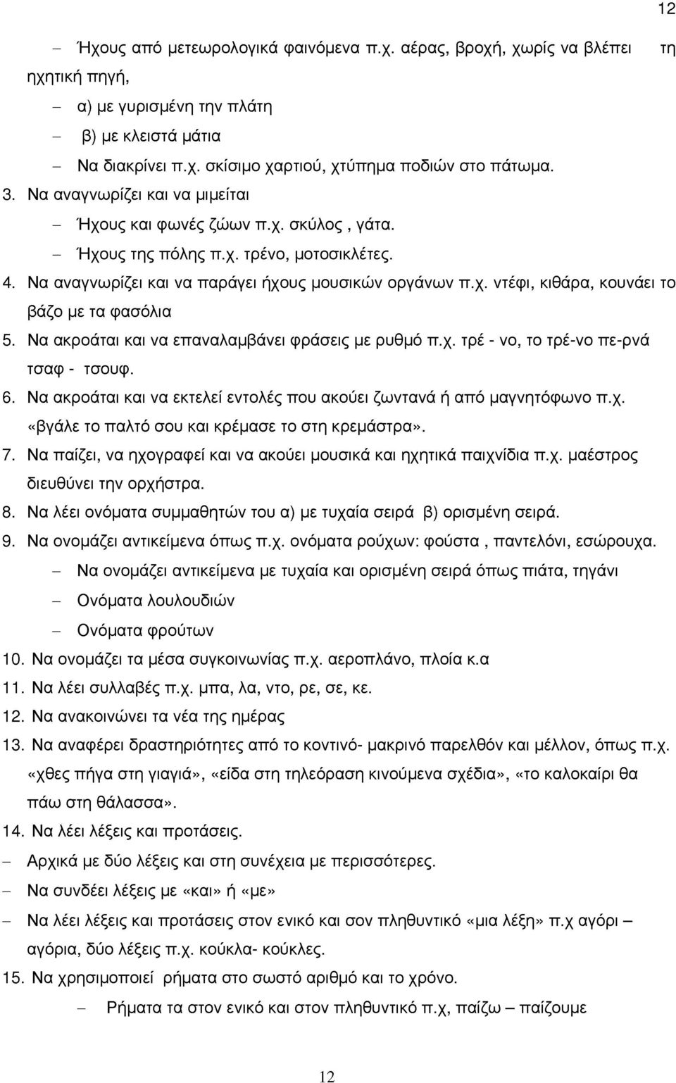 Να ακροάται και να επαναλαμβάνει φράσεις με ρυθμό π.χ. τρέ - νο, το τρέ-νο πε-ρνά τσαφ - τσουφ. 6. Να ακροάται και να εκτελεί εντολές που ακούει ζωντανά ή από μαγνητόφωνο π.χ. «βγάλε το παλτό σου και κρέμασε το στη κρεμάστρα».