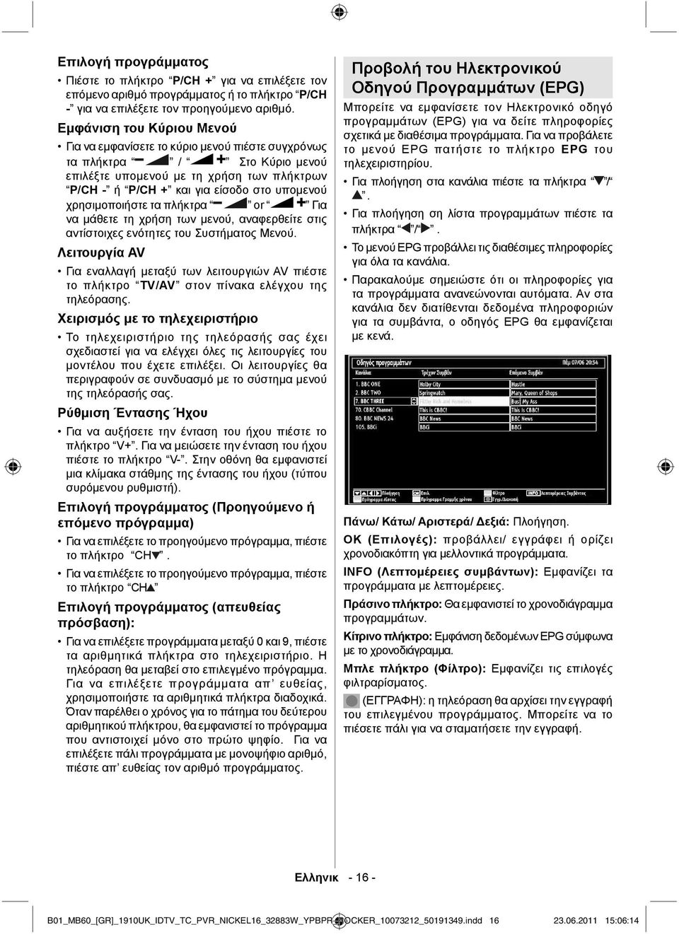 χρησιμοποιήστε τα πλήκτρα or Για να μάθετε τη χρήση των μενού, αναφερθείτε στις αντίστοιχες ενότητες του Συστήματος Μενού.