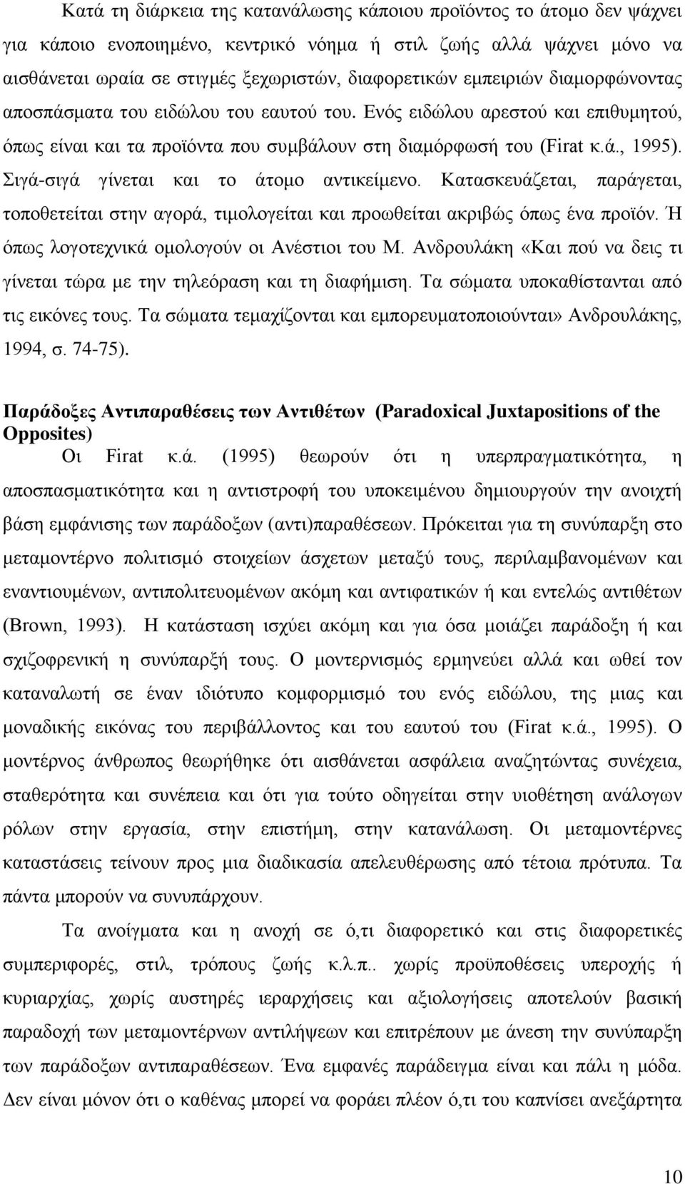 Σιγά-σιγά γίνεται και το άτομο αντικείμενο. Κατασκευάζεται, παράγεται, τοποθετείται στην αγορά, τιμολογείται και προωθείται ακριβώς όπως ένα προϊόν. Ή όπως λογοτεχνικά ομολογούν οι Ανέστιοι του Μ.