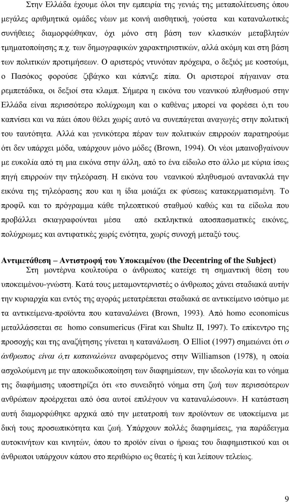 Ο αριστερός ντυνόταν πρόχειρα, ο δεξιός με κοστούμι, ο Πασόκος φορούσε ζιβάγκο και κάπνιζε πίπα. Οι αριστεροί πήγαιναν στα ρεμπετάδικα, οι δεξιοί στα κλαμπ.