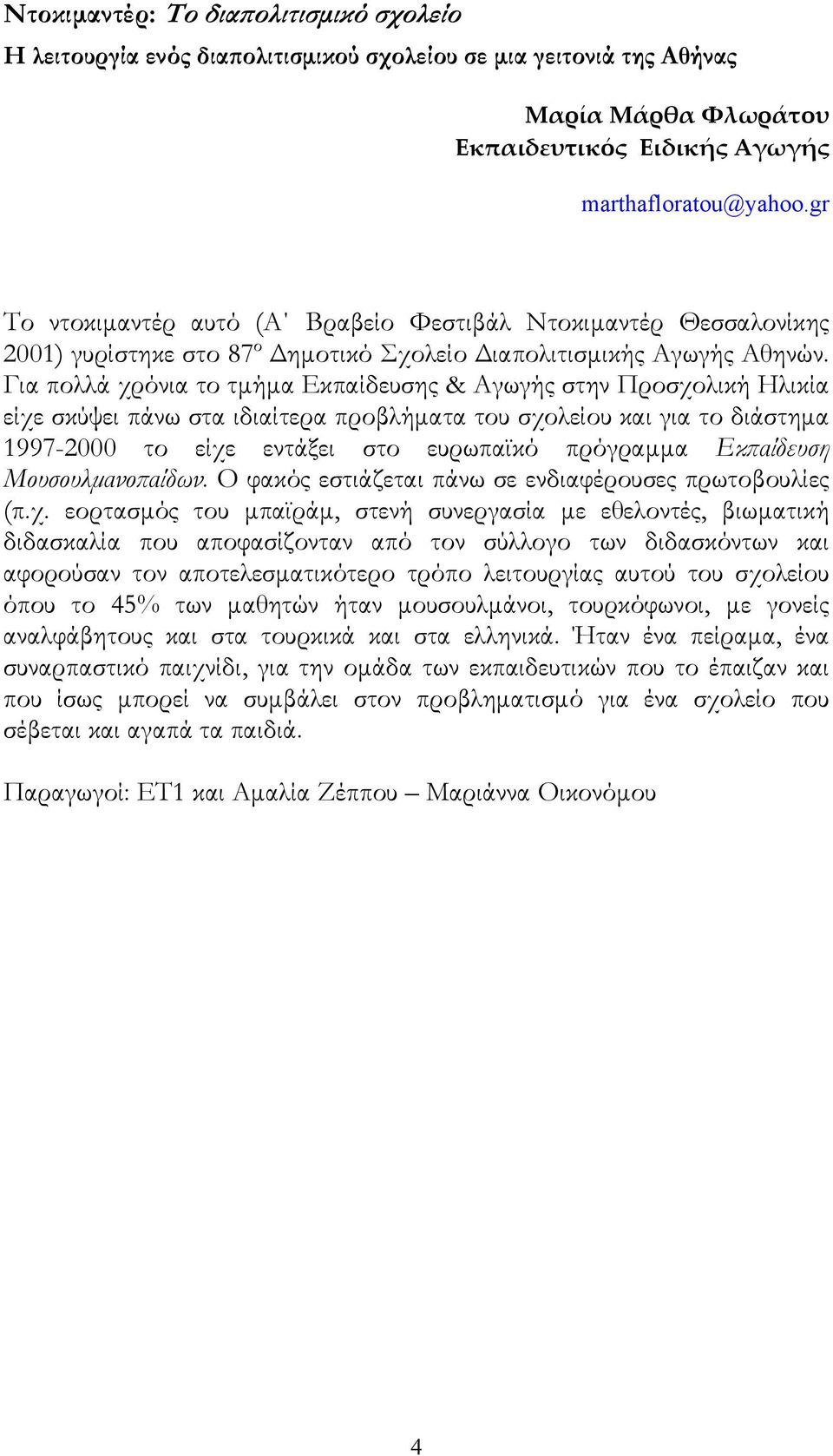 Για πολλά χρόνια το τμήμα Εκπαίδευσης & Αγωγής στην Προσχολική Ηλικία είχε σκύψει πάνω στα ιδιαίτερα προβλήματα του σχολείου και για το διάστημα 1997-2000 το είχε εντάξει στο ευρωπαϊκό πρόγραμμα