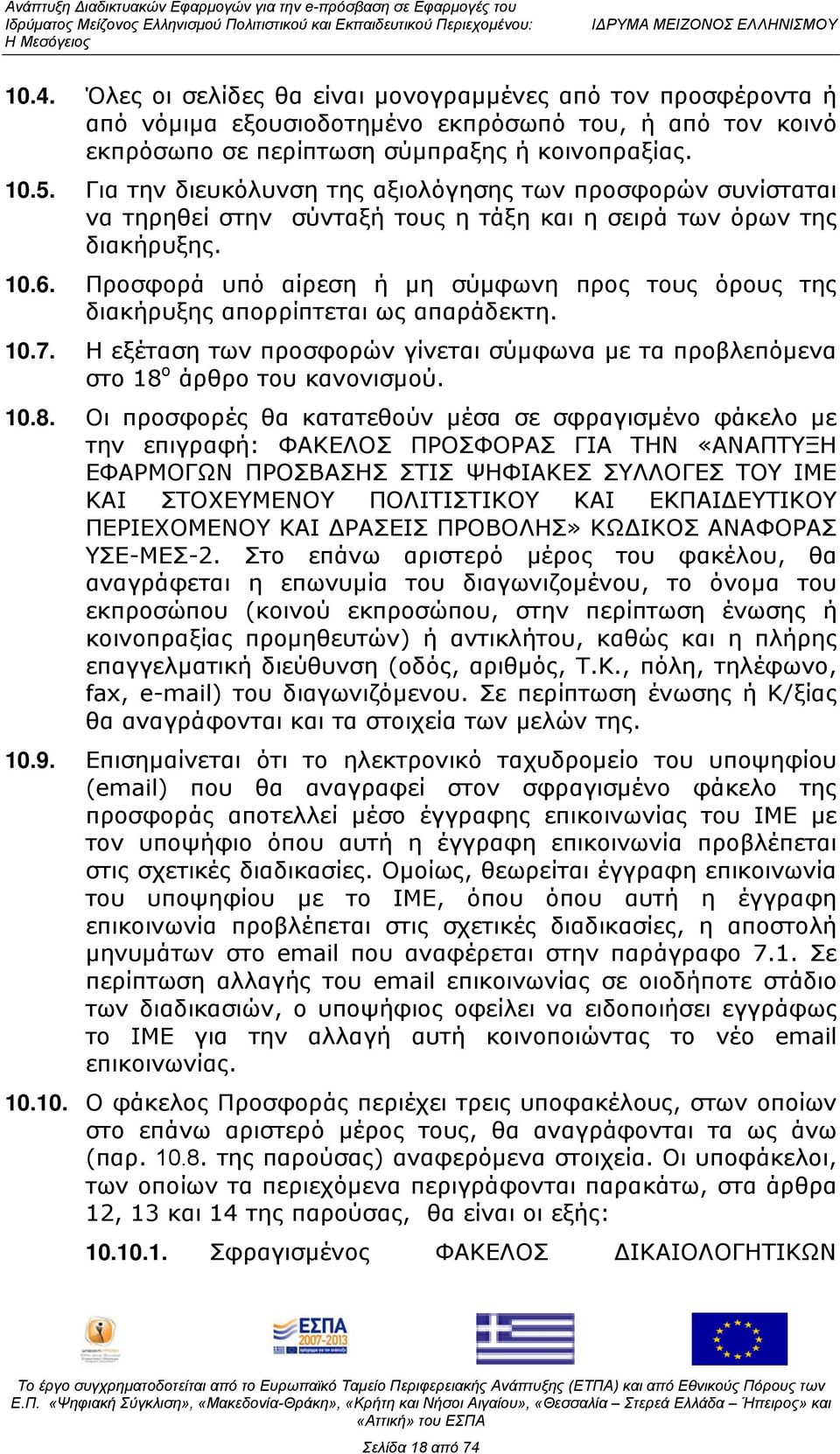 Προσφορά υπό αίρεση ή μη σύμφωνη προς τους όρους της διακήρυξης απορρίπτεται ως απαράδεκτη. 10.7. Η εξέταση των προσφορών γίνεται σύμφωνα με τα προβλεπόμενα στο 18 